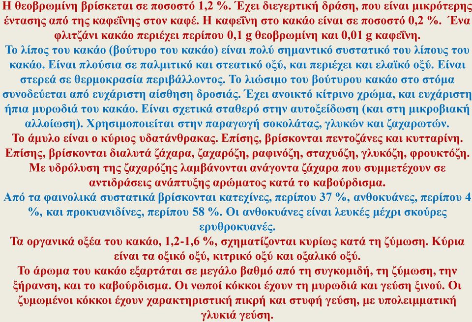 Είναι πλούσια σε παλμιτικό και στεατικό οξύ, και περιέχει και ελαϊκό οξύ. Είναι στερεά σε θερμοκρασία περιβάλλοντος. Το λιώσιμο του βούτυρου κακάο στο στόμα συνοδεύεται από ευχάριστη αίσθηση δροσιάς.
