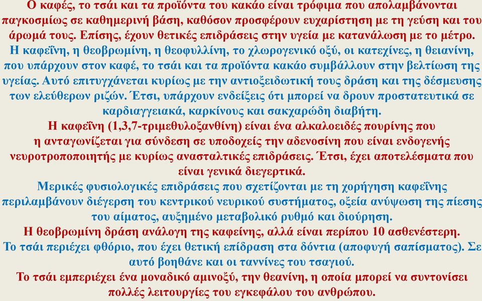 Η καφεΐνη, η θεοβρωμίνη, η θεοφυλλίνη, το χλωρογενικό οξύ, οι κατεχίνες, η θειανίνη, που υπάρχουν στον καφέ, το τσάι και τα προϊόντα κακάο συμβάλλουν στην βελτίωση της υγείας.