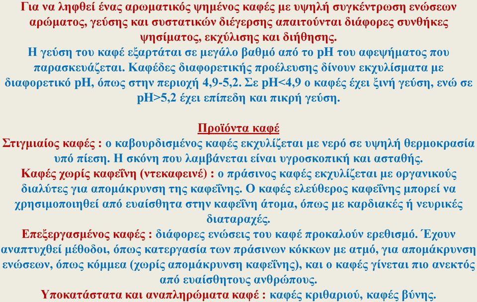 Σε ph<4,9 ο καφές έχει ξινή γεύση, ενώ σε ph>5,2 έχει επίπεδη και πικρή γεύση. Προϊόντα καφέ Στιγμιαίος καφές : ο καβουρδισμένος καφές εκχυλίζεται με νερό σε υψηλή θερμοκρασία υπό πίεση.