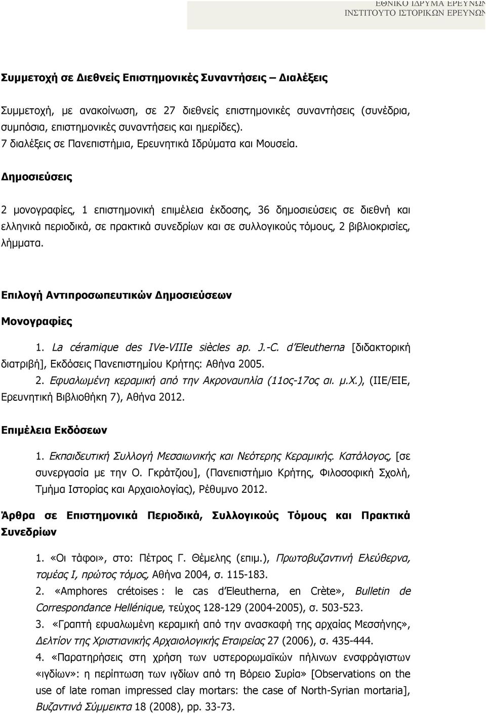 Δηµοσιεύσεις 2 µονογραφίες, 1 επιστηµονική επιµέλεια έκδοσης, 36 δηµοσιεύσεις σε διεθνή και ελληνικά περιοδικά, σε πρακτικά συνεδρίων και σε συλλογικούς τόµους, 2 βιβλιοκρισίες, λήµµατα.