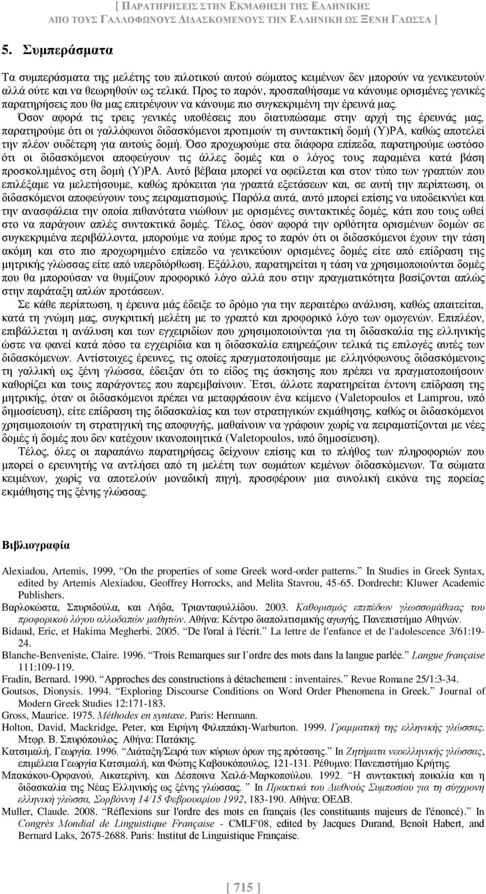 Προς το παρόν, προσπαθήσαμε να κάνουμε ορισμένες γενικές παρατηρήσεις που θα μας επιτρέψουν να κάνουμε πιο συγκεκριμένη την έρευνά μας.