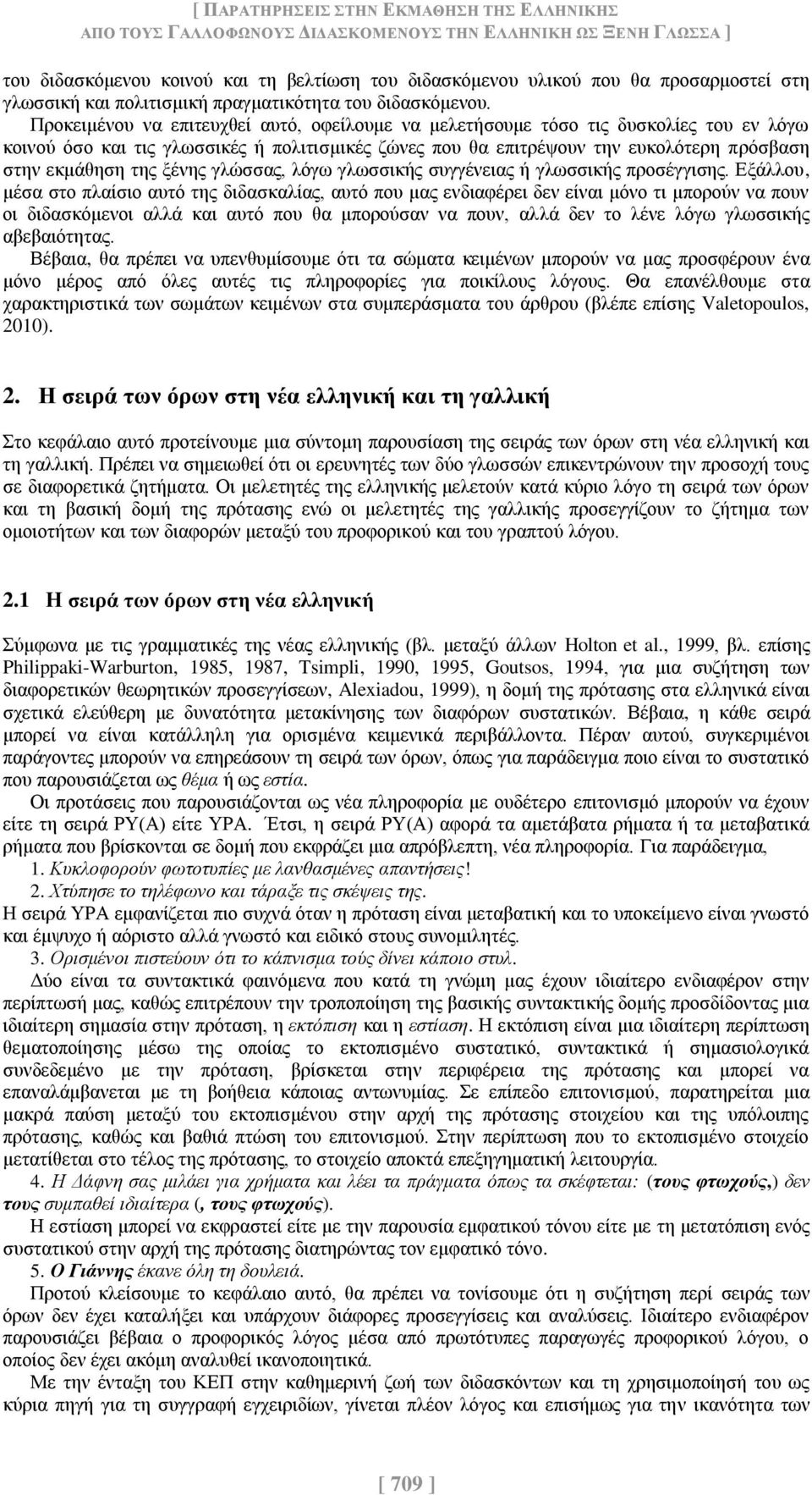 Προκειμένου να επιτευχθεί αυτό, οφείλουμε να μελετήσουμε τόσο τις δυσκολίες του εν λόγω κοινού όσο και τις γλωσσικές ή πολιτισμικές ζώνες που θα επιτρέψουν την ευκολότερη πρόσβαση στην εκμάθηση της