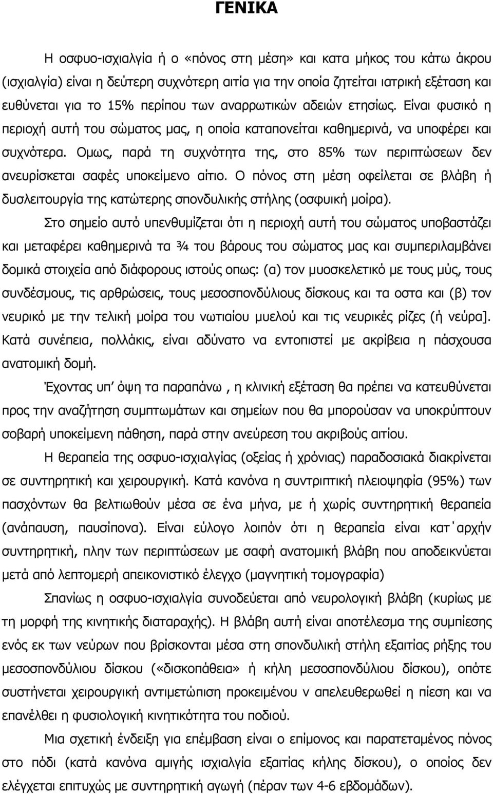 Οµως, παρά τη συχνότητα της, στο 85% των περιπτώσεων δεν ανευρίσκεται σαφές υποκείµενο αίτιο. Ο πόνος στη µέση οφείλεται σε βλάβη ή δυσλειτουργία της κατώτερης σπονδυλικής στήλης (οσφυική µοίρα).