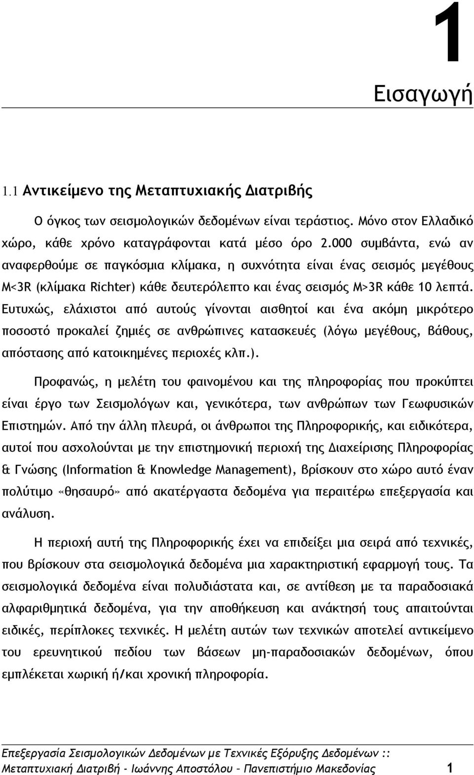 Ευτυχώς, ελάχιστοι από αυτούς γίνονται αισθητοί και ένα ακόμη μικρότερο ποσοστό προκαλεί ζημιές σε ανθρώπινες κατασκευές (λόγω μεγέθους, βάθους, απόστασης από κατοικημένες περιοχές κλπ.).