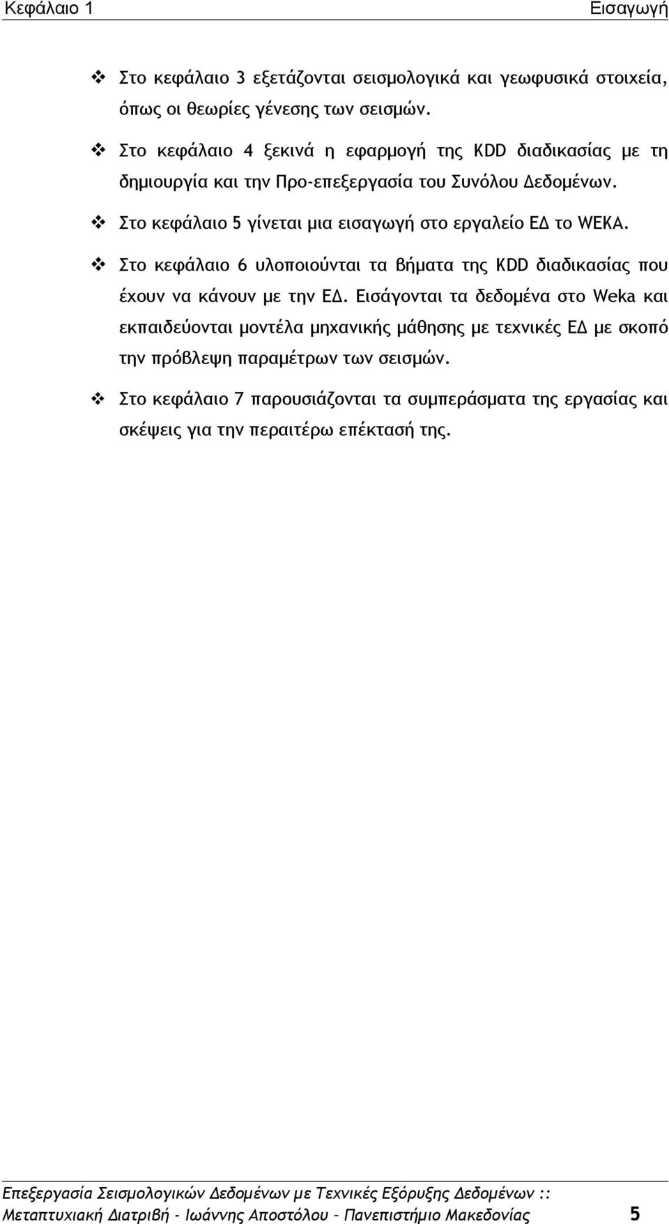 Στο κεφάλαιο 5 γίνεται μια εισαγωγή στο εργαλείο ΕΔ το WEKA. Στο κεφάλαιο 6 υλοποιούνται τα βήματα της KDD διαδικασίας που έχουν να κάνουν με την ΕΔ.