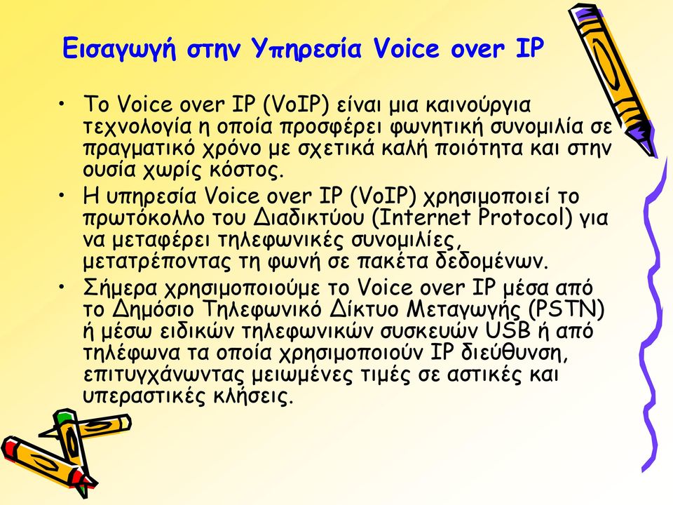 Η υπηρεσία Voice over IP (VoIP) χρησιμοποιεί το πρωτόκολλο του Διαδικτύου (Internet Protocol) για να μεταφέρει τηλεφωνικές συνομιλίες, μετατρέποντας τη φωνή