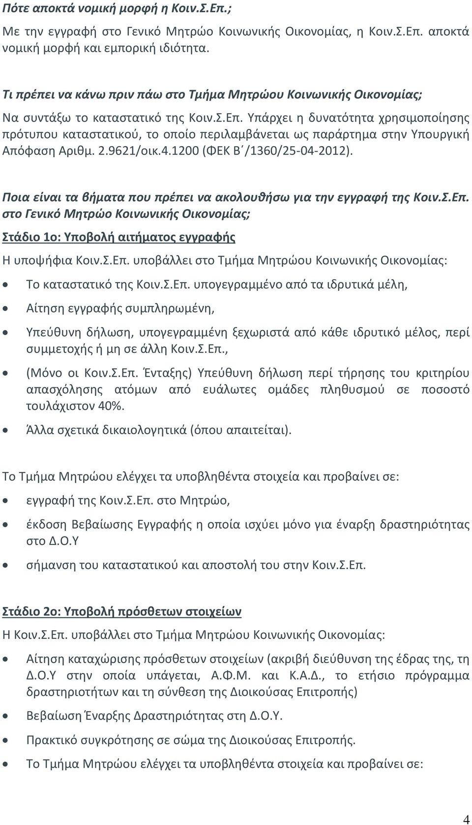 Υπάρχει η δυνατότητα χρησιμοποίησης πρότυπου καταστατικού, το οποίο περιλαμβάνεται ως παράρτημα στην Υπουργική Απόφαση Αριθμ. 2.9621/οικ.4.1200 (ΦΕΚ Β /1360/25-04-2012).