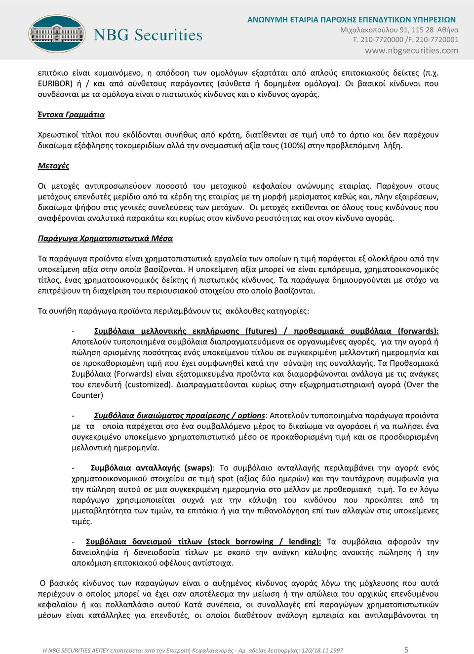 Έντοκα Γραμμάτια Χρεωστικοί τίτλοι που εκδίδονται συνήθως από κράτη, διατίθενται σε τιμή υπό το άρτιο και δεν παρέχουν δικαίωμα εξόφλησης τοκομεριδίων αλλά την ονομαστική αξία τους (100%) στην