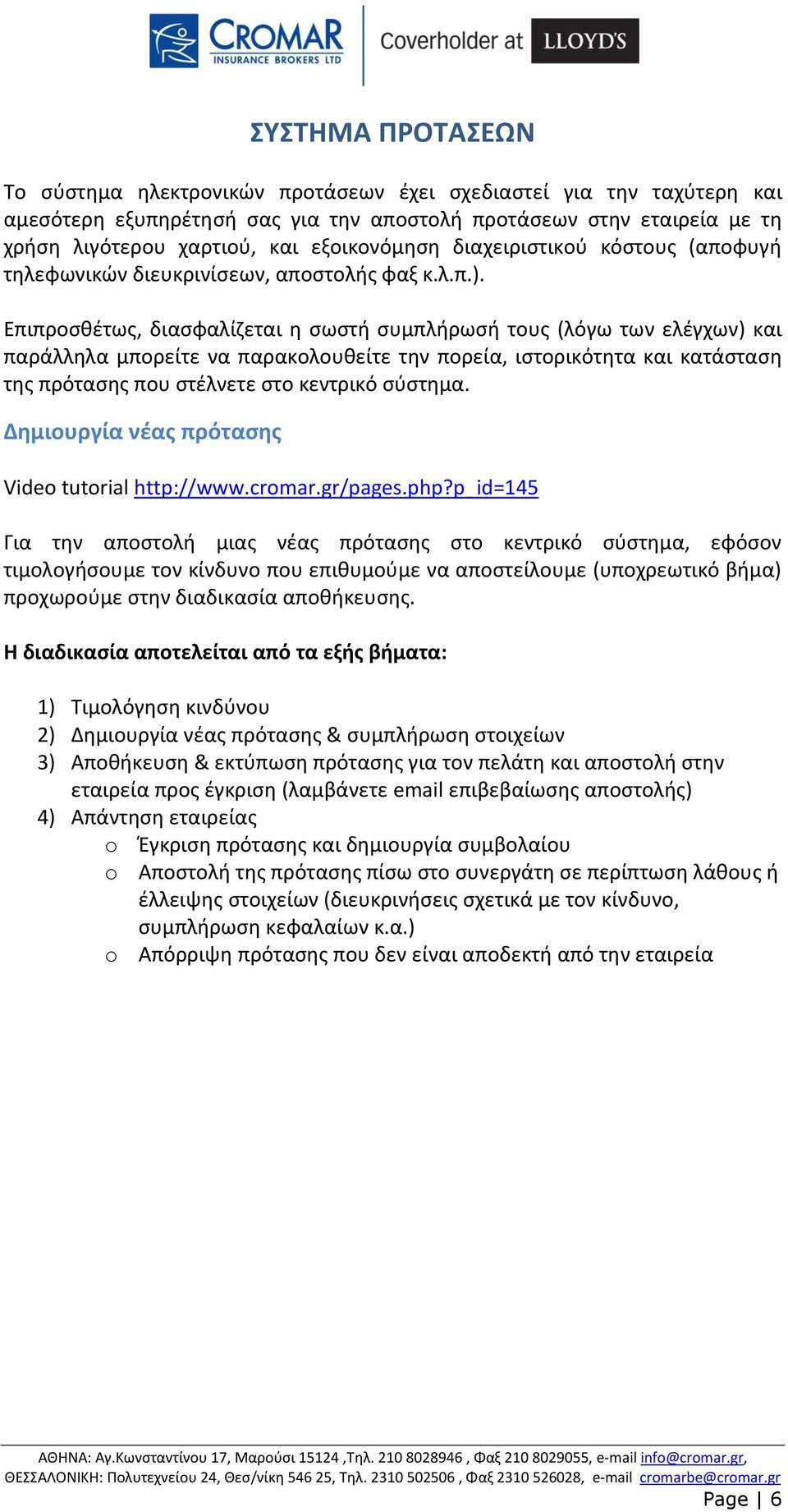 Επιπροσθέτως, διασφαλίζεται η σωστή συμπλήρωσή τους (λόγω των ελέγχων) και παράλληλα μπορείτε να παρακολουθείτε την πορεία, ιστορικότητα και κατάσταση της πρότασης που στέλνετε στο κεντρικό σύστημα.