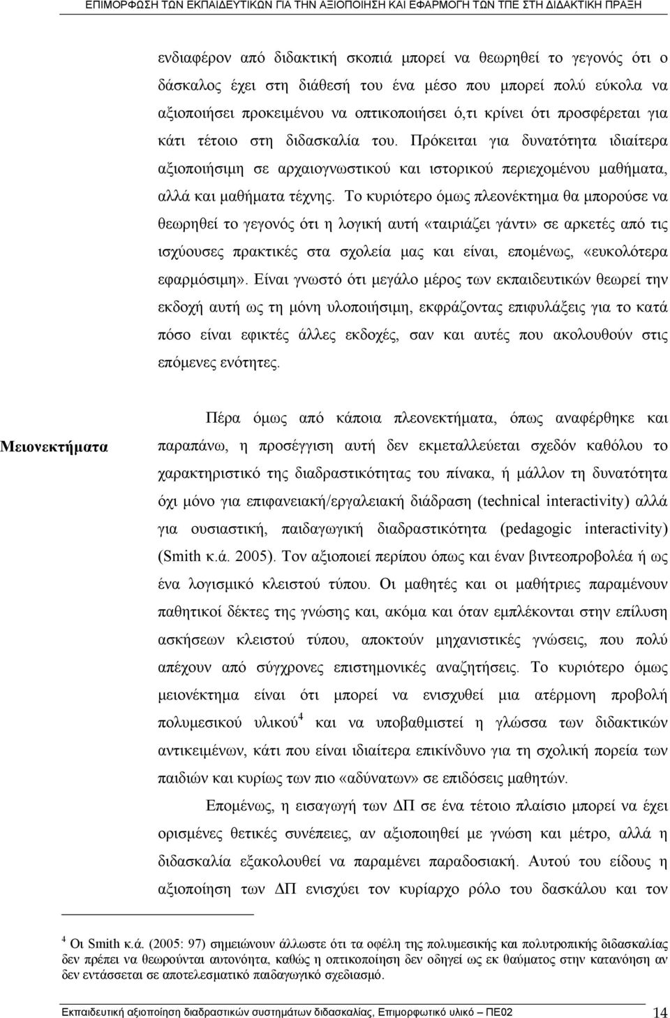 Το κυριότερο όμως πλεονέκτημα θα μπορούσε να θεωρηθεί το γεγονός ότι η λογική αυτή «ταιριάζει γάντι» σε αρκετές από τις ισχύουσες πρακτικές στα σχολεία μας και είναι, επομένως, «ευκολότερα