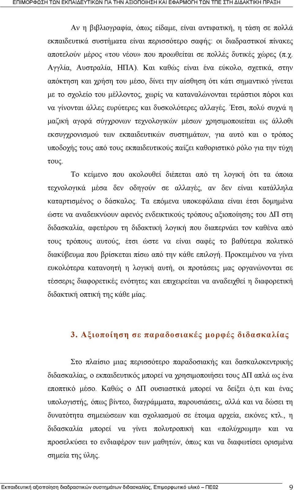 Και καθώς είναι ένα εύκολο, σχετικά, στην απόκτηση και χρήση του μέσο, δίνει την αίσθηση ότι κάτι σημαντικό γίνεται με το σχολείο του μέλλοντος, χωρίς να καταναλώνονται τεράστιοι πόροι και να