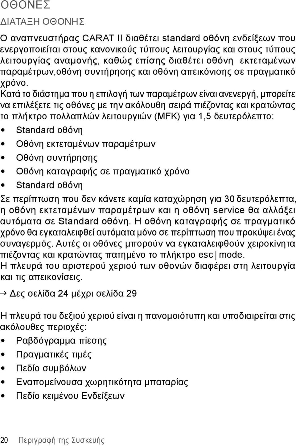 Κατά το διάστημα που η επιλογή των παραμέτρων είναι ανενεργή, μπορείτε να επιλέξετε τις οθόνες με την ακόλουθη σειρά πιέζοντας και κρατώντας το πλήκτρο πολλαπλών λειτουργιών (MFK) για 1,5