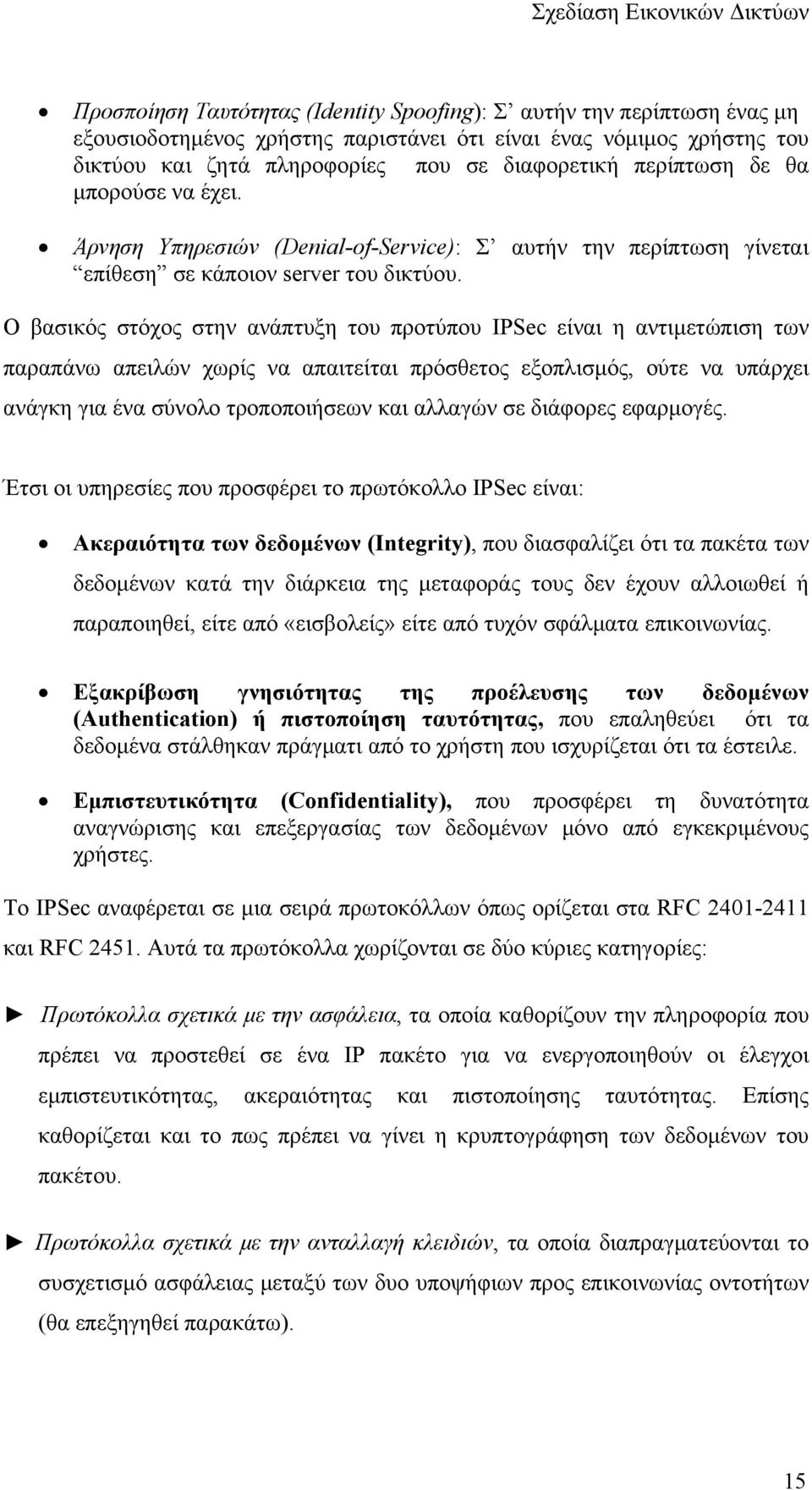 Ο βασικός στόχος στην ανάπτυξη του προτύπου IPSec είναι η αντιμετώπιση των παραπάνω απειλών χωρίς να απαιτείται πρόσθετος εξοπλισμός, ούτε να υπάρχει ανάγκη για ένα σύνολο τροποποιήσεων και αλλαγών