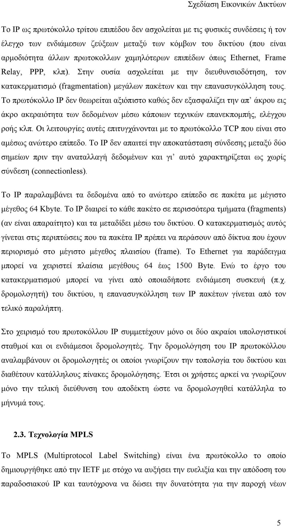Το πρωτόκολλο IP δεν θεωρείται αξιόπιστο καθώς δεν εξασφαλίζει την απ άκρου εις άκρο ακεραιότητα των δεδομένων μέσω κάποιων τεχνικών επανεκπομπής, ελέγχου ροής κλπ.