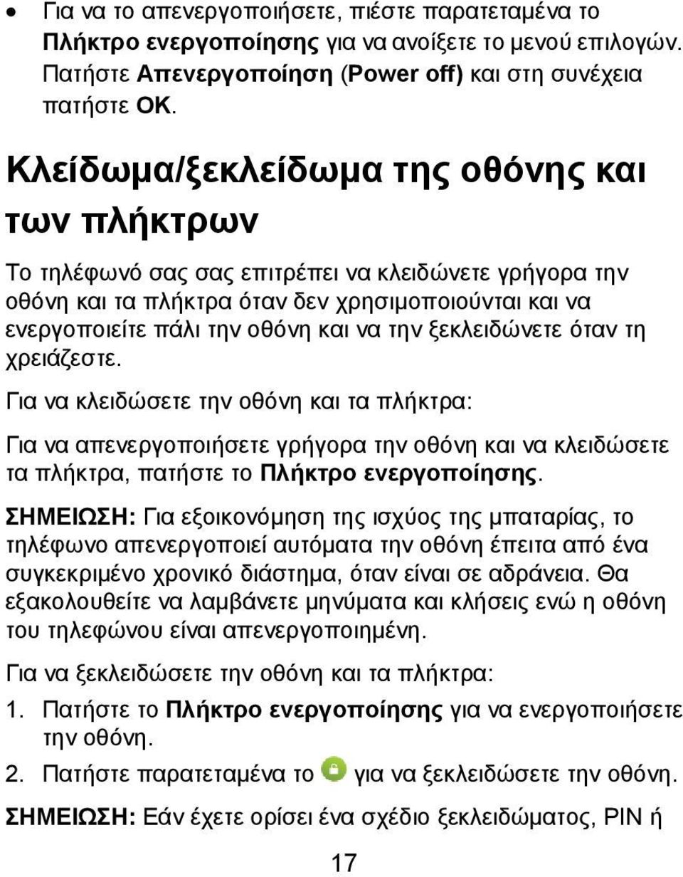ξεκλειδώνετε όταν τη χρειάζεστε. Για να κλειδώσετε την οθόνη και τα πλήκτρα: Για να απενεργοποιήσετε γρήγορα την οθόνη και να κλειδώσετε τα πλήκτρα, πατήστε το Πλήκτρο ενεργοποίησης.