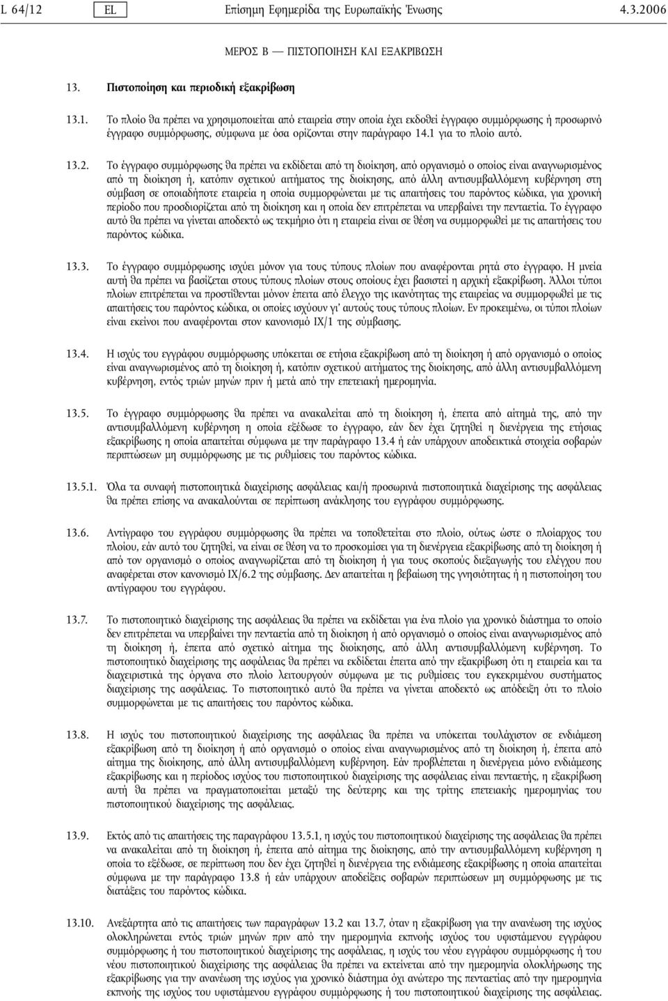 Το έγγραφο συμμόρφωσης θα πρέπει να εκδίδεται από τη διοίκηση, από οργανισμό ο οποίος είναι αναγνωρισμένος από τη διοίκηση ή, κατόπιν σχετικού αιτήματος της διοίκησης, από άλλη αντισυμβαλλόμενη
