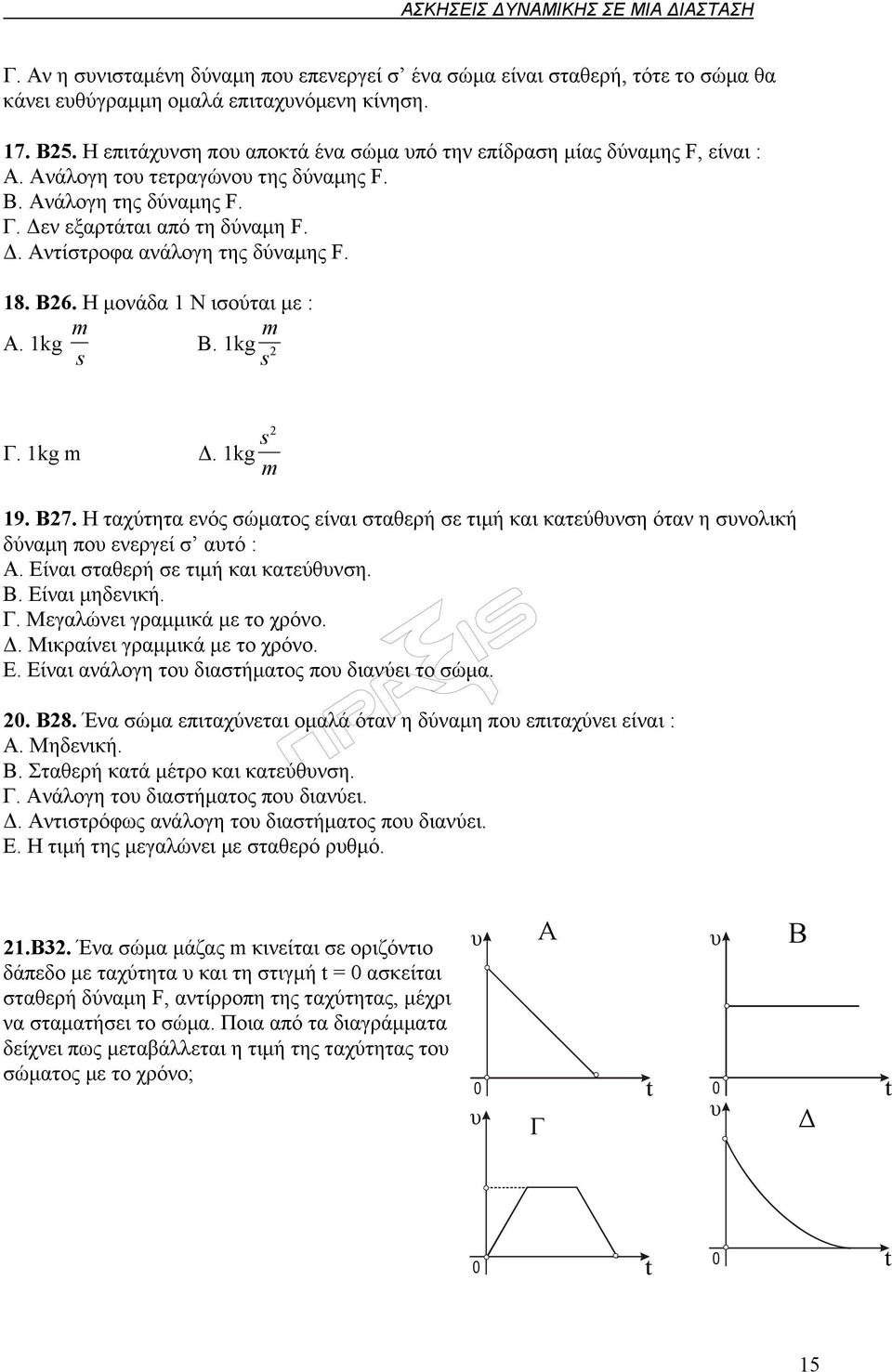 18. B26. Η μονάδα 1 Ν ισούται με : Α. 1kg m s B. 1kg m s 2 Γ. 1kg m Δ. 1kg s m 2 19. B27. Η ταχύτητα ενός σώματος είναι σταθερή σε τιμή και κατεύθυνση όταν η συνολική δύναμη που ενεργεί σ αυτό : Α.