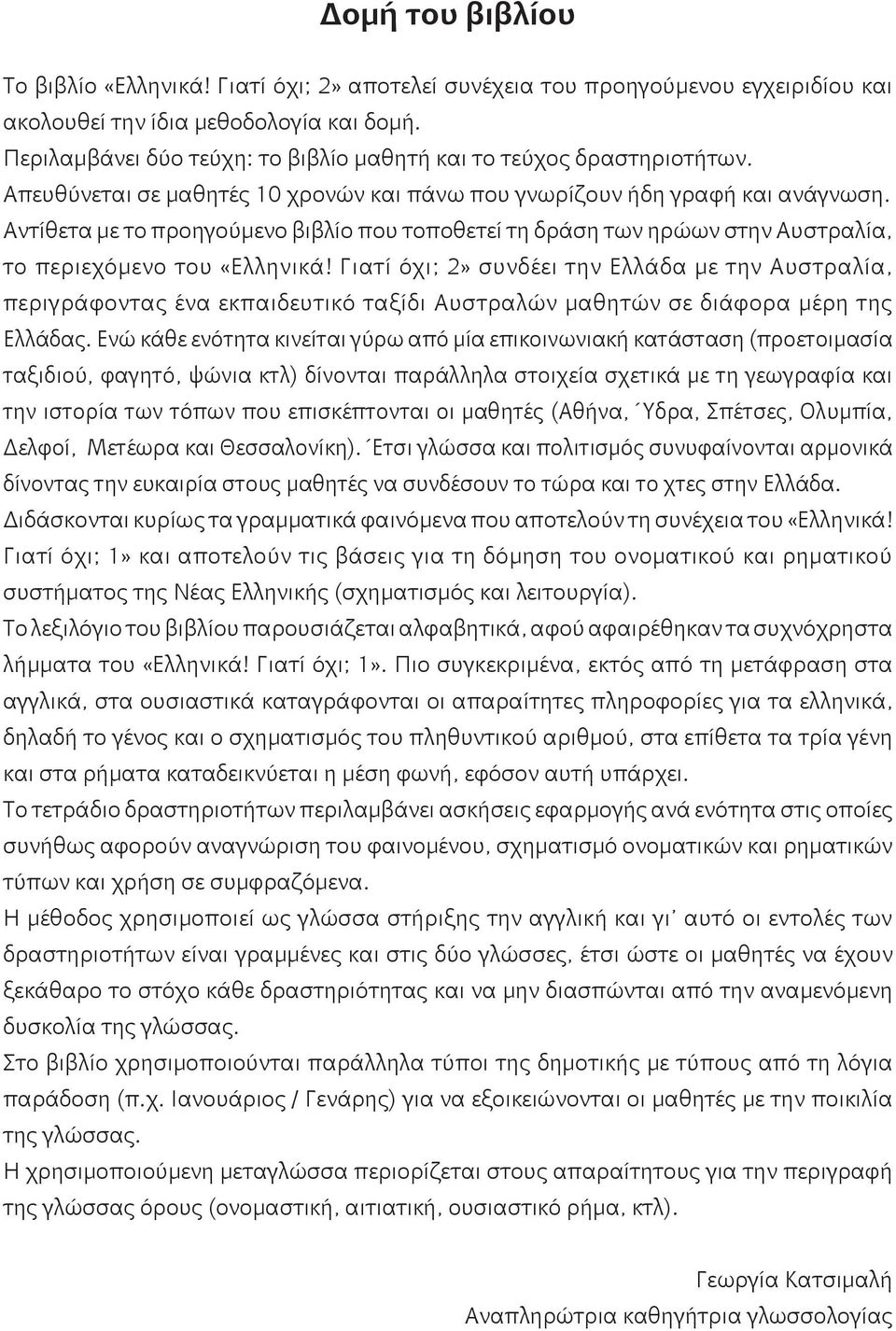 Αντίθετα με το προηγούμενο βιβλίο που τοποθετεί τη δράση των ηρώων στην Αυστραλία, το περιεχόμενο του «Ελληνικά!