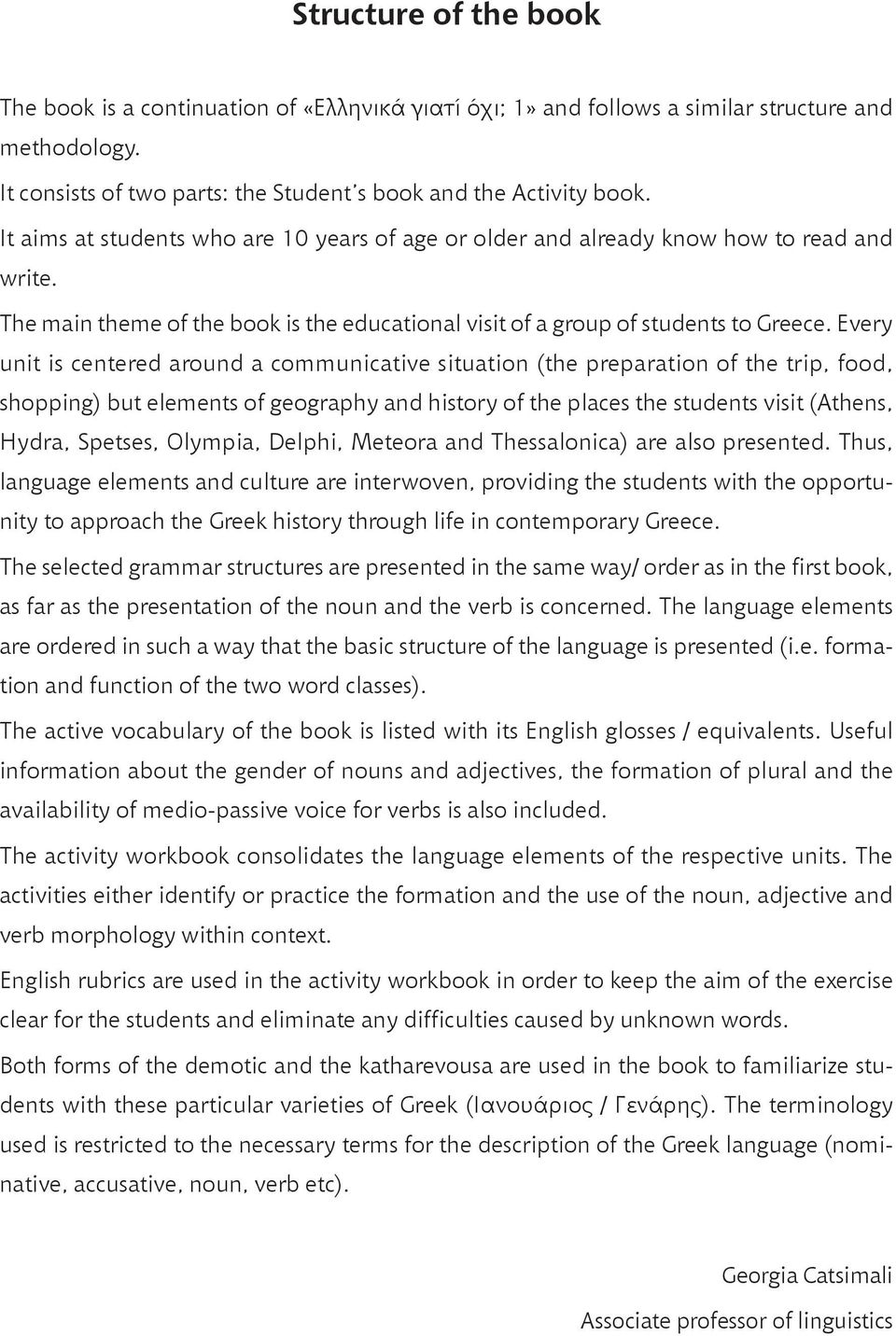 Every unit is centered around a communicative situation (the preparation of the trip, food, shopping) but elements of geography and history of the places the students visit (Athens, Hydra, Spetses,