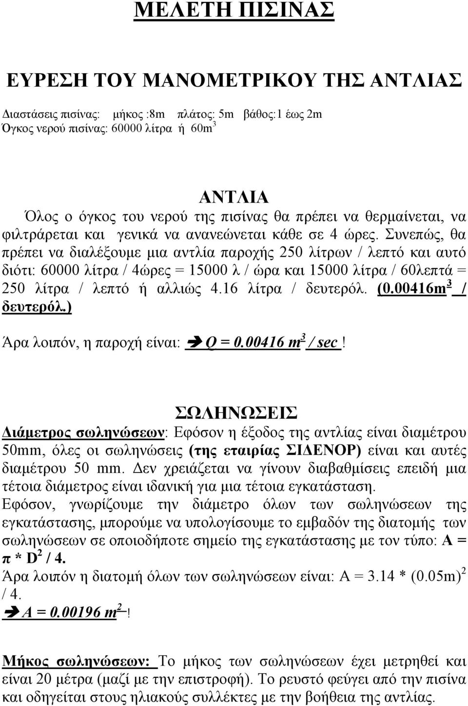 Συνεπώς, θα πρέπει να διαλέξουμε μια αντλία παροχής 250 λίτρων / λεπτό και αυτό διότι: 60000 λίτρα / 4ώρες = 15000 λ / ώρα και 15000 λίτρα / 60λεπτά = 250 λίτρα / λεπτό ή αλλιώς 4.16 λίτρα / δευτερόλ.