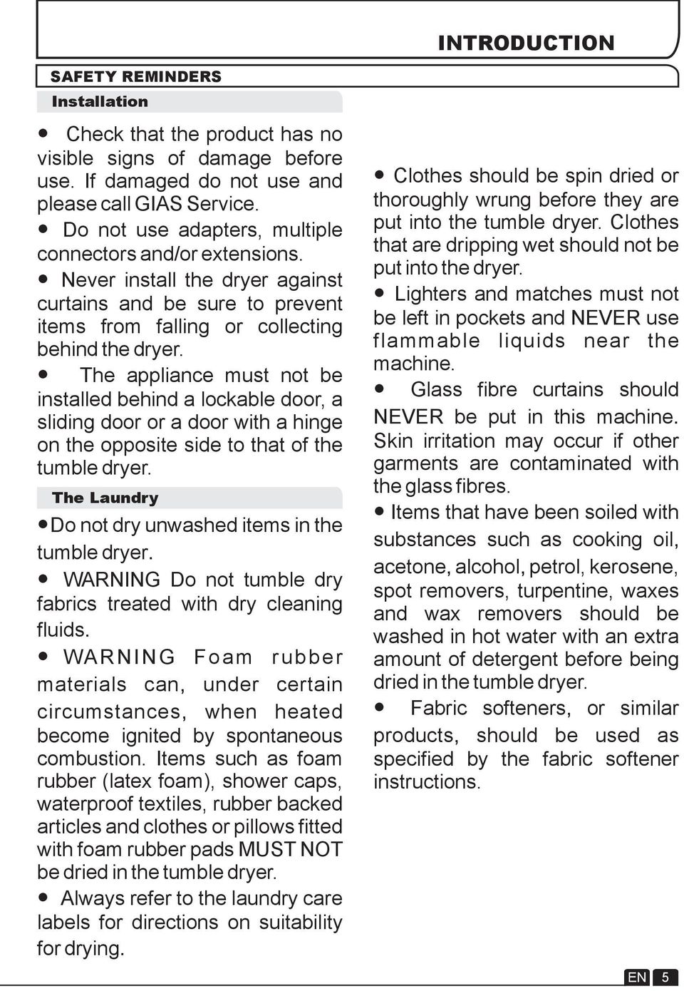 The appliance must not be installed behind a lockable door, a sliding door or a door with a hinge on the opposite side to that of the tumble dryer.