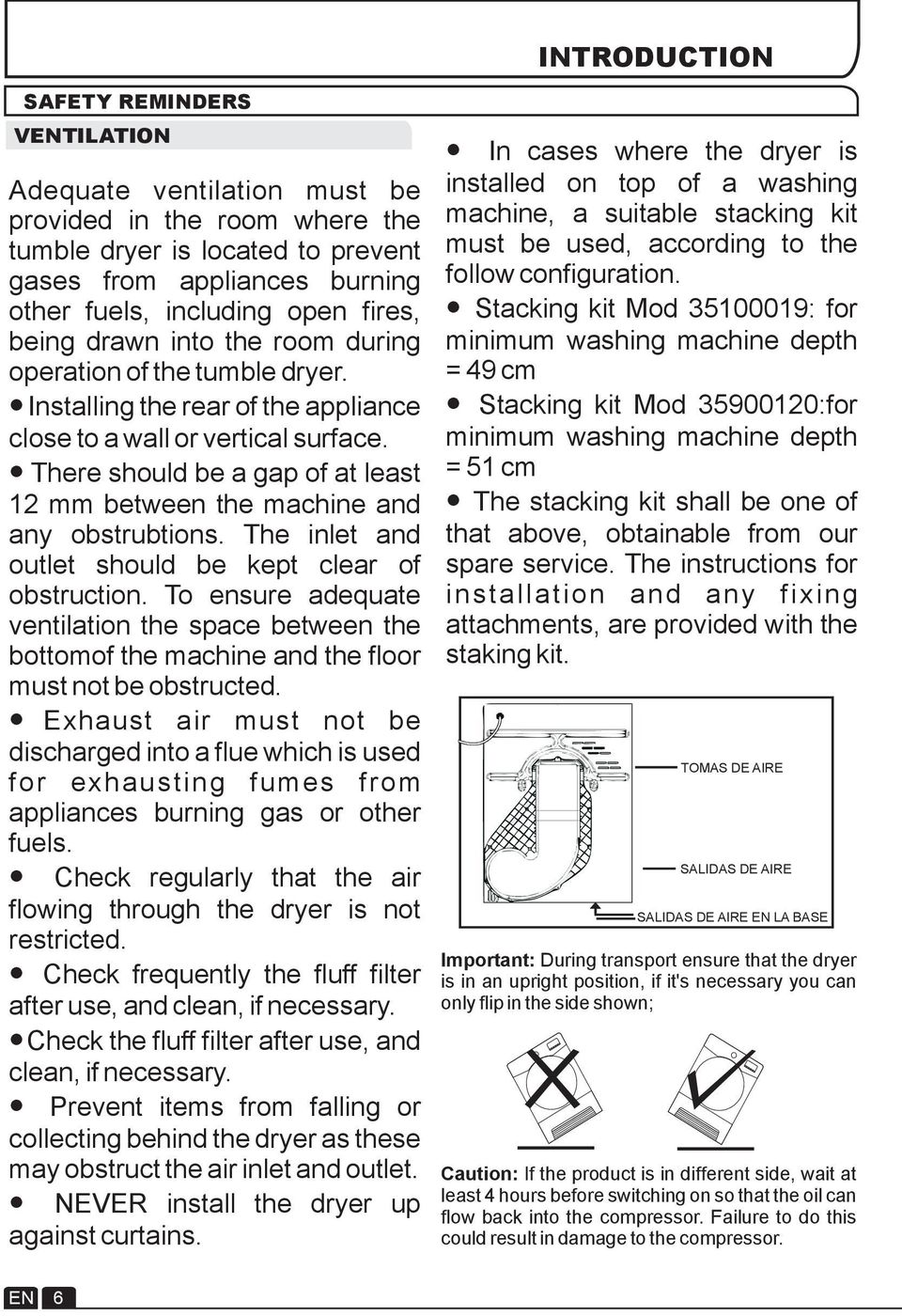There should be a gap of at least 12 mm between the machine and any obstrubtions. The inlet and outlet should be kept clear of obstruction.