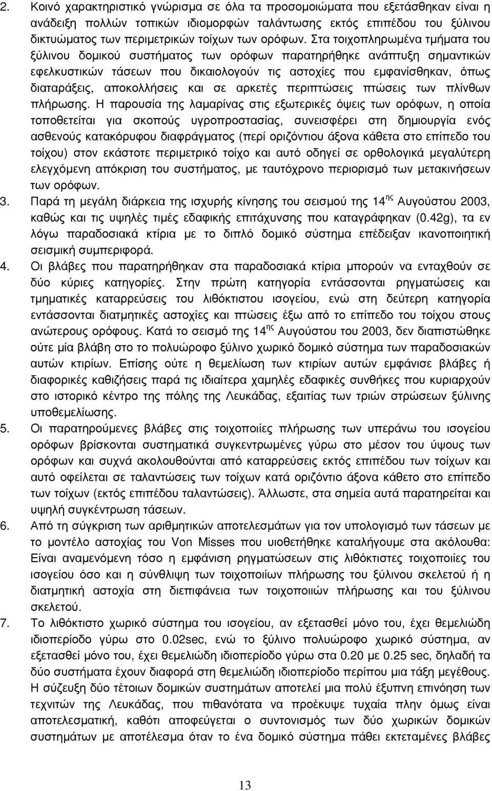 Στα τοιχοπληρωμένα τμήματα του ξύλινου δομικού συστήματος των ορόφων παρατηρήθηκε ανάπτυξη σημαντικών εφελκυστικών τάσεων που δικαιολογούν τις αστοχίες που εμφανίσθηκαν, όπως διαταράξεις,