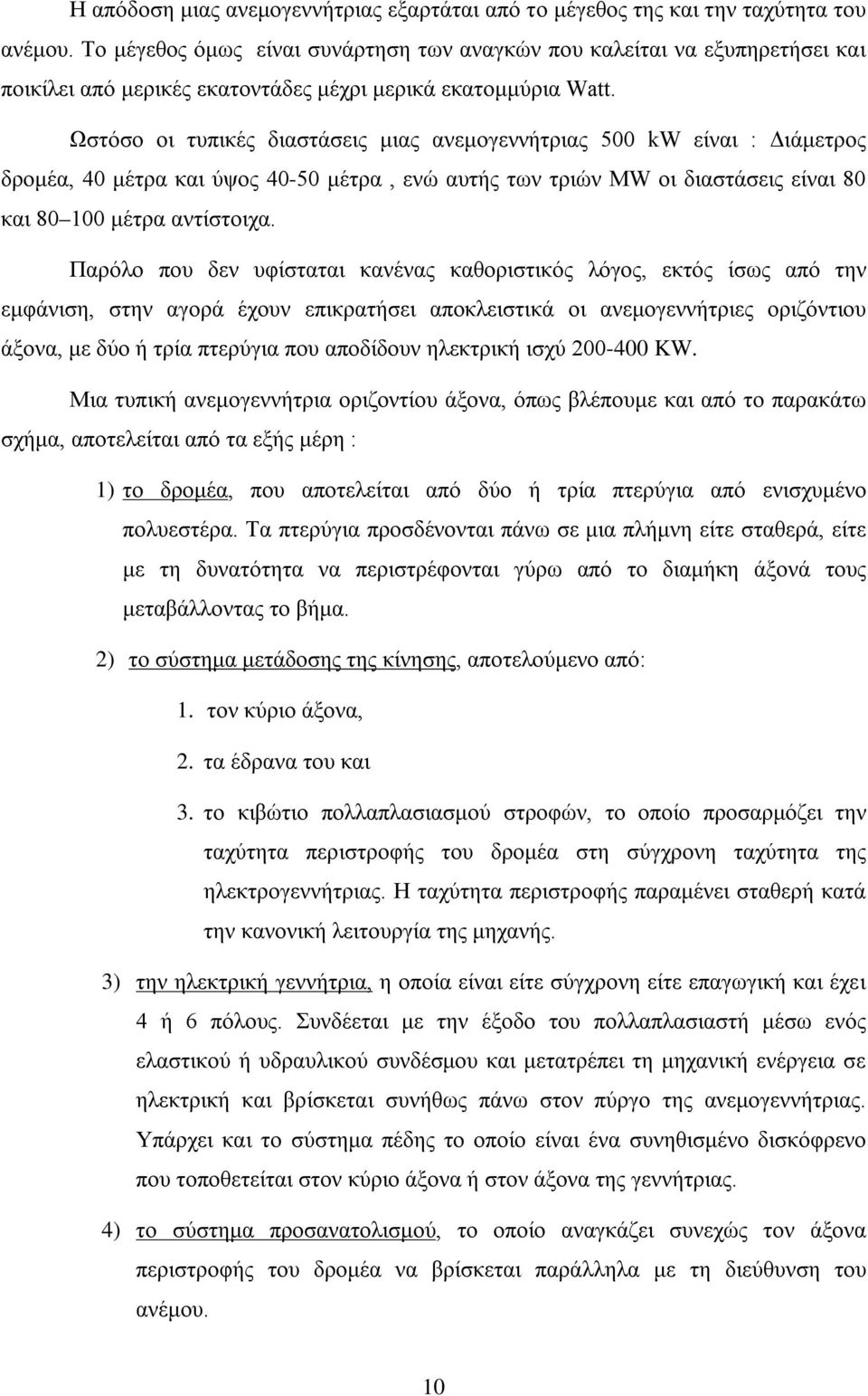 Ωστόσο οι τυπικές διαστάσεις μιας ανεμογεννήτριας 500 kw είναι : Διάμετρος δρομέα, 40 μέτρα και ύψος 40-50 μέτρα, ενώ αυτής των τριών MW οι διαστάσεις είναι 80 και 80 100 μέτρα αντίστοιχα.