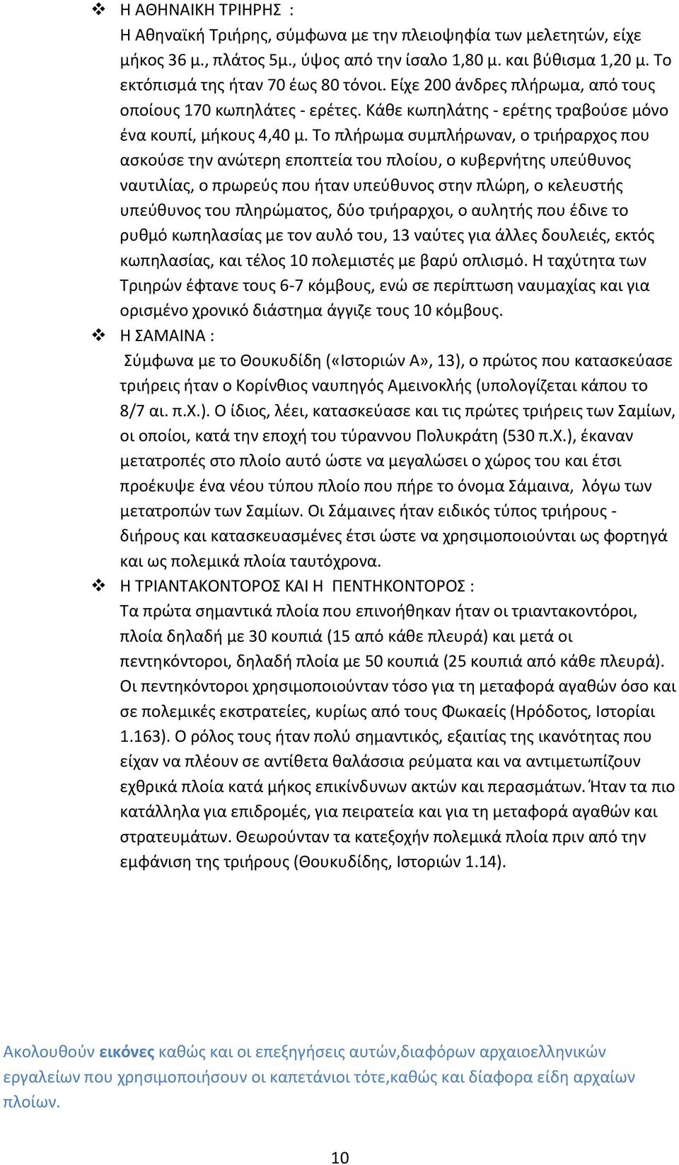 Το πλήρωμα συμπλήρωναν, ο τριήραρχος που ασκούσε την ανώτερη εποπτεία του πλοίου, ο κυβερνήτης υπεύθυνος ναυτιλίας, ο πρωρεύς που ήταν υπεύθυνος στην πλώρη, ο κελευστής υπεύθυνος του πληρώματος, δύο