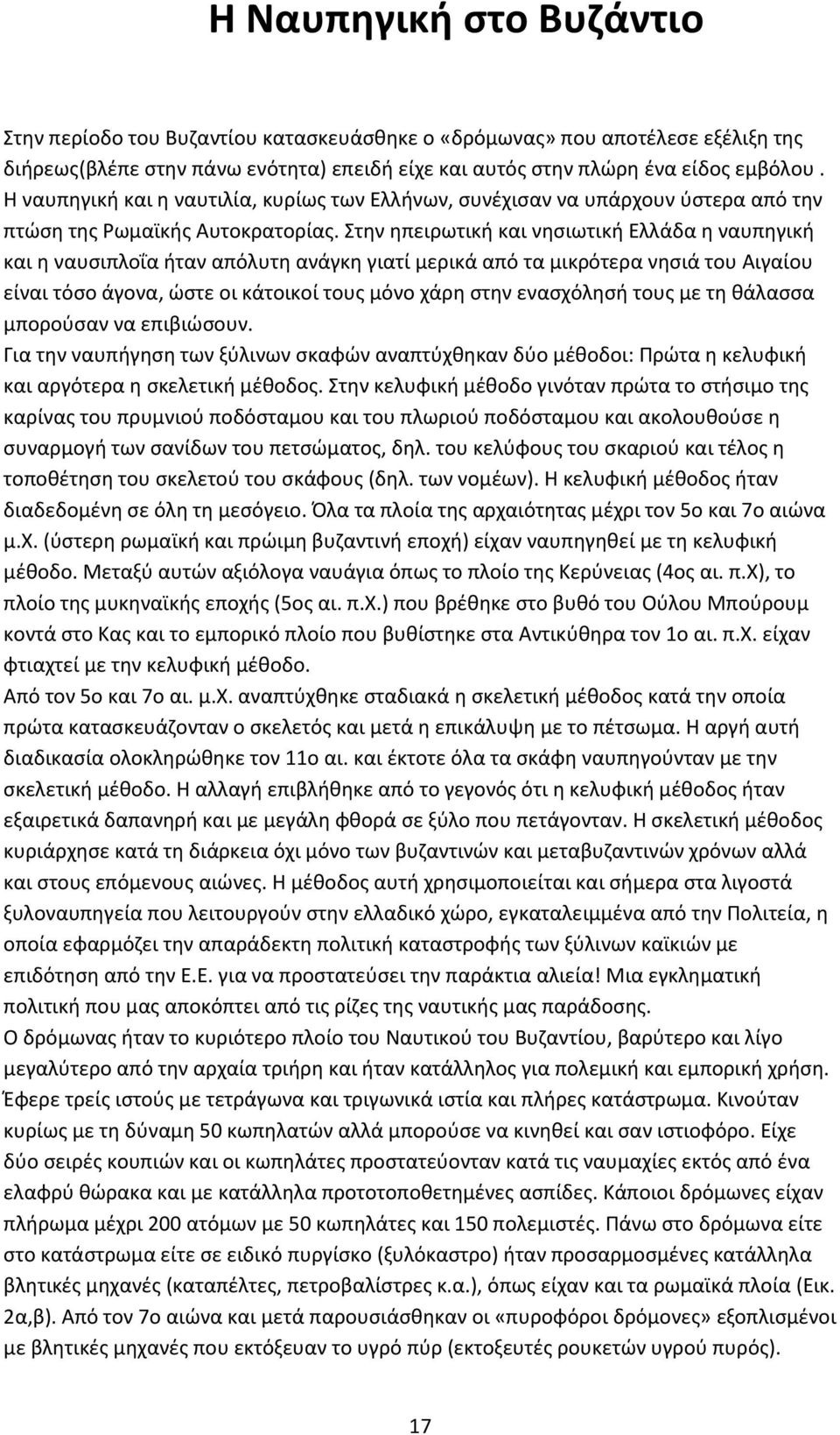 Στην ηπειρωτική και νησιωτική Ελλάδα η ναυπηγική και η ναυσιπλοΐα ήταν απόλυτη ανάγκη γιατί μερικά από τα μικρότερα νησιά του Αιγαίου είναι τόσο άγονα, ώστε οι κάτοικοί τους μόνο χάρη στην ενασχόλησή