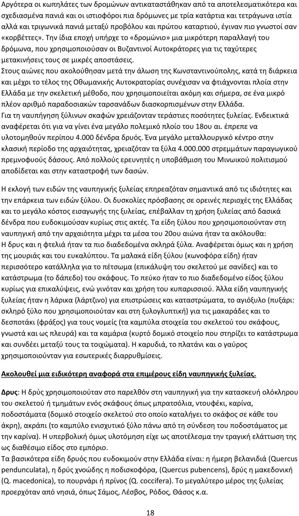 Την ίδια εποχή υπήρχε το «δρομώνιο» μια μικρότερη παραλλαγή του δρόμωνα, που χρησιμοποιούσαν οι Βυζαντινοί Αυτοκράτορες για τις ταχύτερες μετακινήσεις τους σε μικρές αποστάσεις.