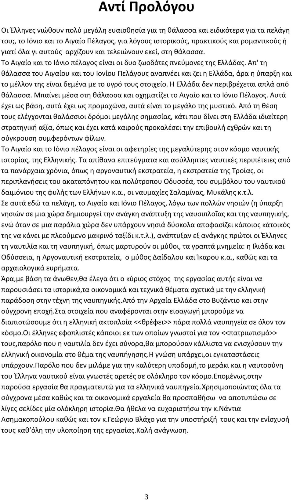 Απ' τη θάλασσα του Αιγαίου και του Ιονίου Πελάγους αναπνέει και ζει η Ελλάδα, άρα η ύπαρξη και το μέλλον της είναι δεμένα με το υγρό τους στοιχείο. Η Ελλάδα δεν περιβρέχεται απλά από θάλασσα.
