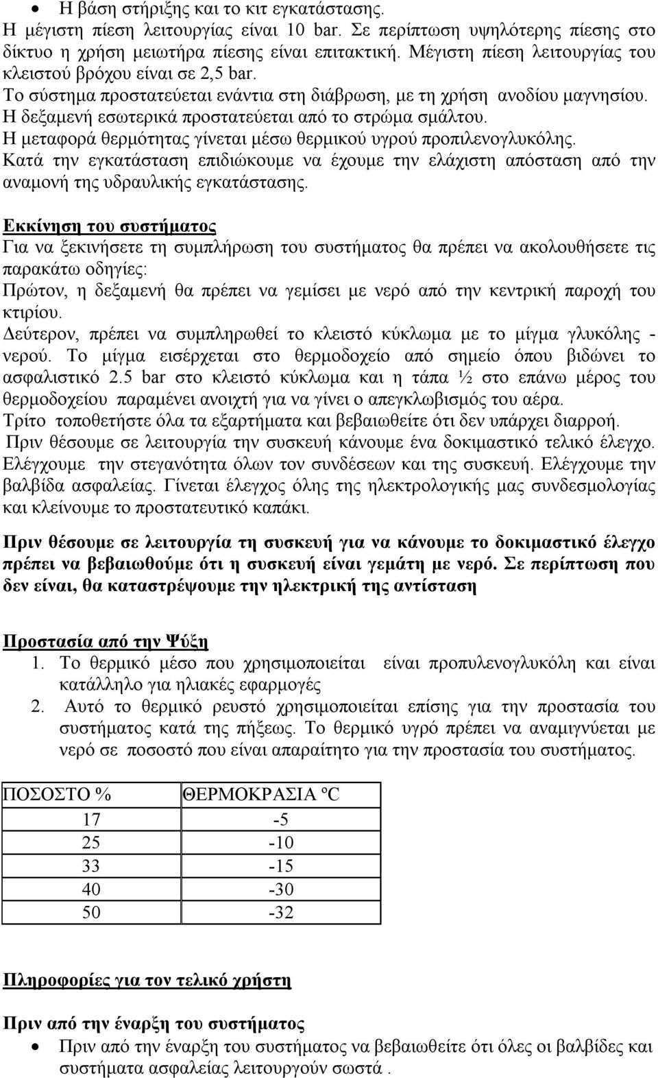 Η μεταφορά θερμότητας γίνεται μέσω θερμικού υγρού προπιλενογλυκόλης. Κατά την εγκατάσταση επιδιώκουμε να έχουμε την ελάχιστη απόσταση από την αναμονή της υδραυλικής εγκατάστασης.