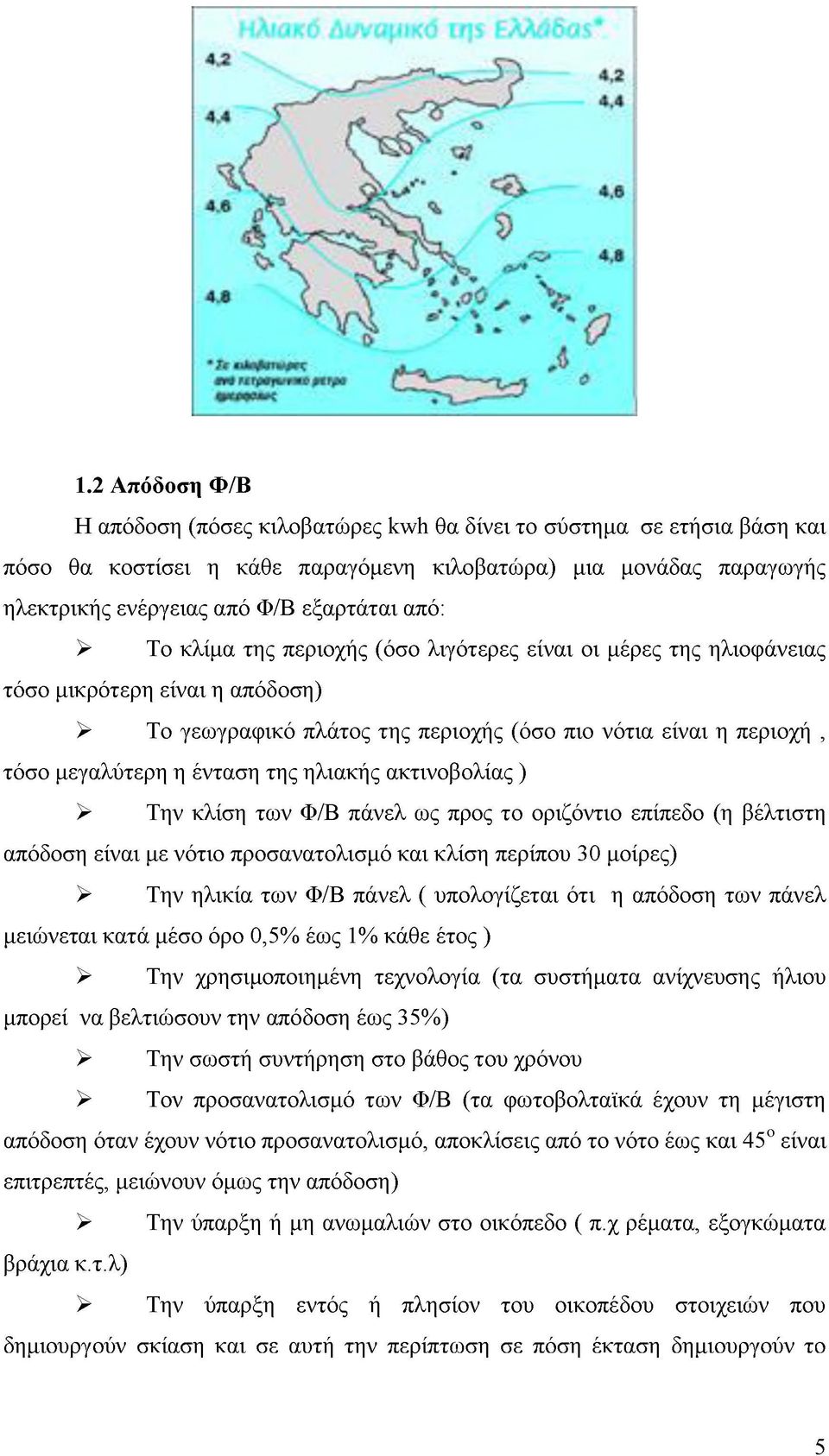 της ηλιακής ακτινοβολίας ) > Την κλίση των Φ/Β πάνελ ως προς το οριζόντιο επίπεδο (η βέλτιστη απόδοση είναι με νότιο προσανατολισμό και κλίση περίπου 30 μοίρες) > Την ηλικία των Φ/Β πάνελ (