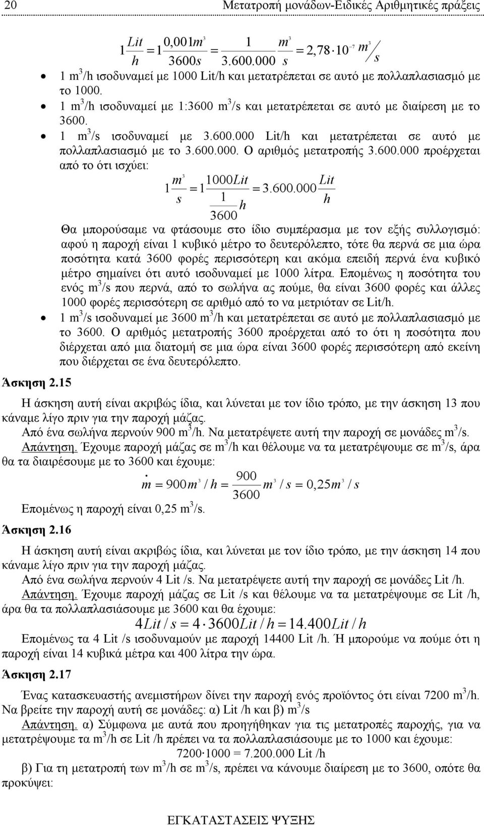 600.000 s 1 600 Θα μπορούσαμε να φτάσουμε στο ίδιο συμπέρασμα με τον εξής συλλογισμό: αφού η παροχή είναι 1 κυβικό μέτρο το δευτερόλεπτο, τότε θα περνά σε μια ώρα ποσότητα κατά 600 φορές περισσότερη