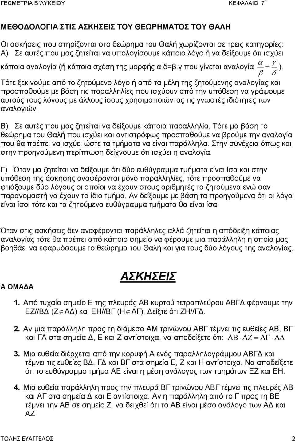 Τότε ξεκινούμε από το ζητούμενο λόγο ή από τα μέλη της ζητούμενης αναλογίας και προσπαθούμε με βάση τις παραλληλίες που ισχύουν από την υπόθεση να γράψουμε αυτούς τους λόγους με άλλους ίσους