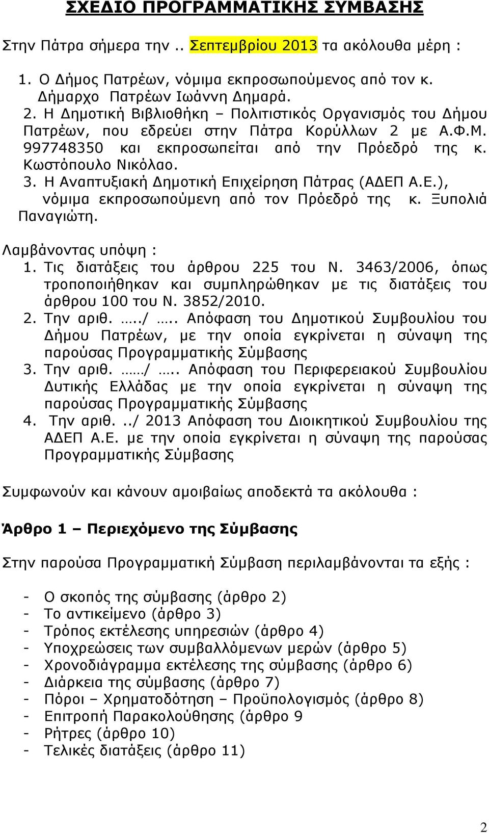 Λαμβάνοντας υπόψη : 1. Τις διατάξεις του άρθρου 225 του Ν. 3463/2006, όπως τροποποιήθηκαν και συμπληρώθηκαν με τις διατάξεις του άρθρου 100 του Ν. 3852/2010. 2. Την αριθ.../.. Απόφαση του Δημοτικού Συμβουλίου του Δήμου Πατρέων, με την οποία εγκρίνεται η σύναψη της παρούσας Προγραμματικής Σύμβασης 3.
