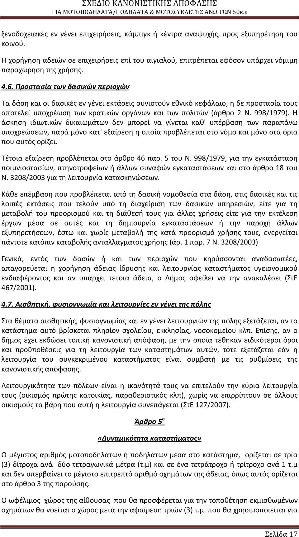Προςταςία των δαςικών περιοχών Τα δάςθ και οι δαςικζσ εν γζνει εκτάςεισ ςυνιςτοφν εκνικό κεφάλαιο, θ δε προςταςία τουσ αποτελεί υποχρζωςθ των κρατικϊν οργάνων και των πολιτϊν (άρκρο 2 Ν. 998/1979).