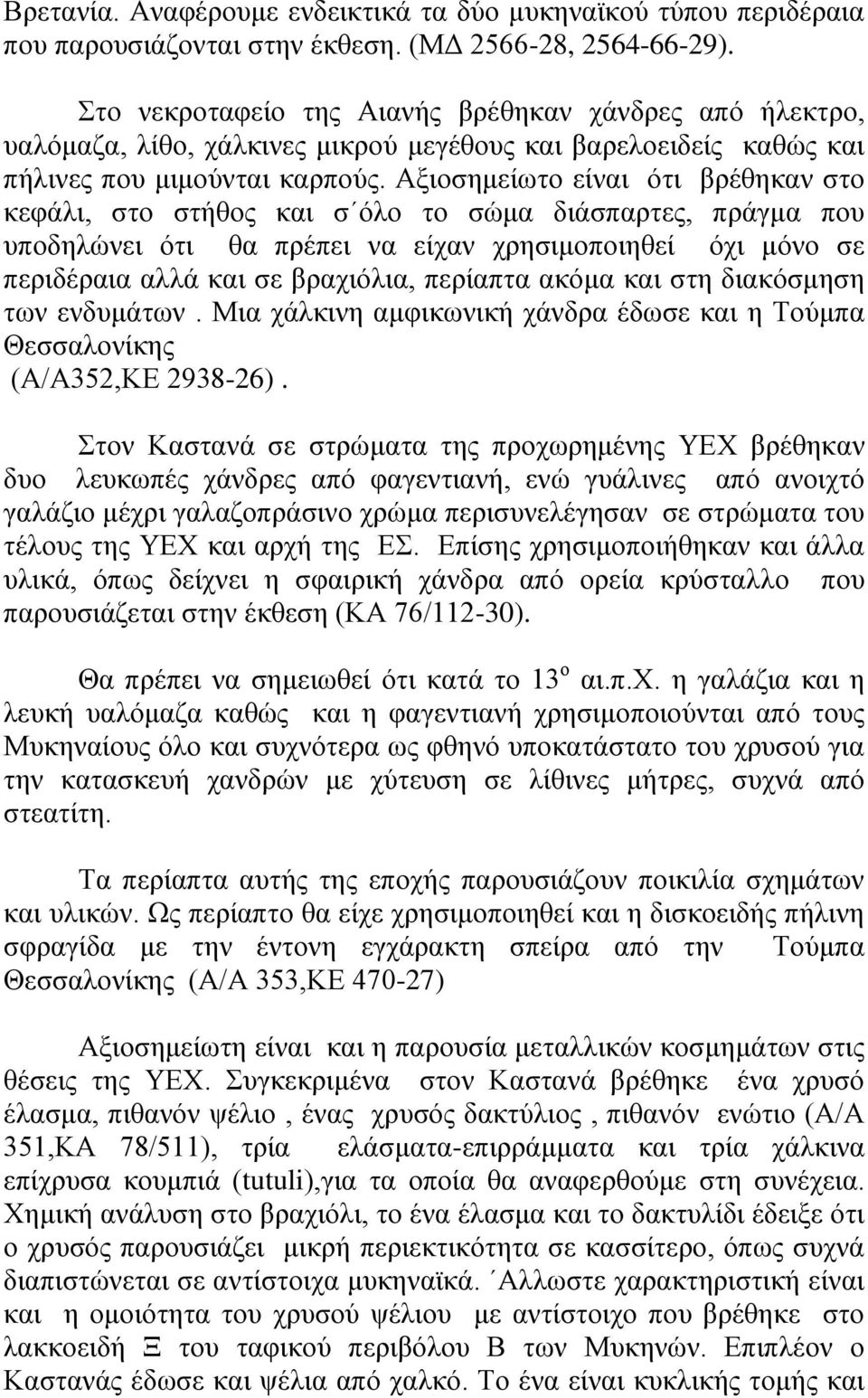 Αξιοσημείωτο είναι ότι βρέθηκαν στο κεφάλι, στο στήθος και σ όλο το σώμα διάσπαρτες, πράγμα που υποδηλώνει ότι θα πρέπει να είχαν χρησιμοποιηθεί όχι μόνο σε περιδέραια αλλά και σε βραχιόλια, περίαπτα