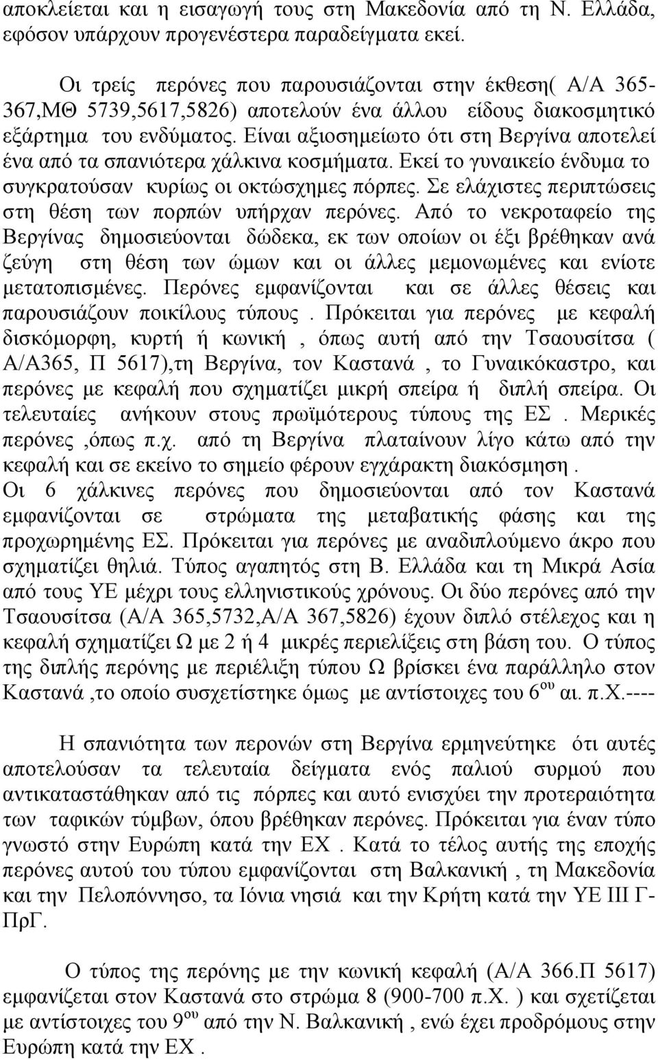 Είναι αξιοσημείωτο ότι στη Βεργίνα αποτελεί ένα από τα σπανιότερα χάλκινα κοσμήματα. Εκεί το γυναικείο ένδυμα το συγκρατούσαν κυρίως οι οκτώσχημες πόρπες.