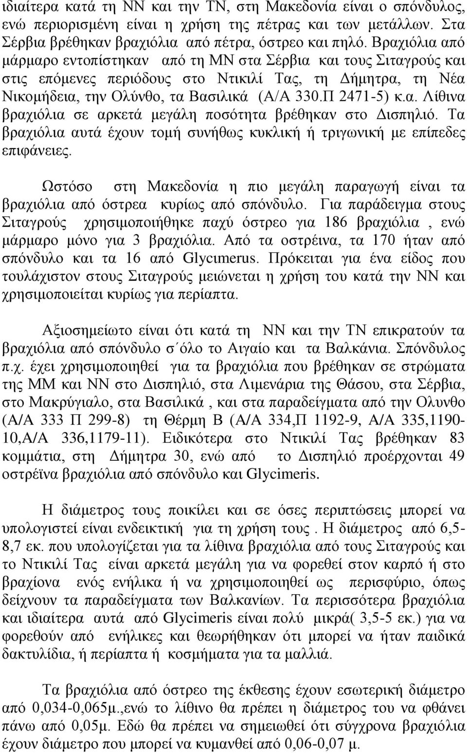 Τα βραχιόλια αυτά έχουν τομή συνήθως κυκλική ή τριγωνική με επίπεδες επιφάνειες. Ωστόσο στη Μακεδονία η πιο μεγάλη παραγωγή είναι τα βραχιόλια από όστρεα κυρίως από σπόνδυλο.
