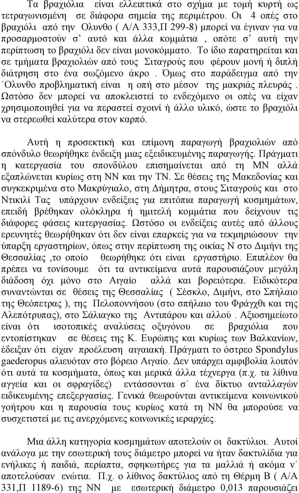 Το ίδιο παρατηρείται και σε τμήματα βραχιολιών από τους Σιταγρούς που φέρουν μονή ή διπλή διάτρηση στο ένα σωζόμενο άκρο.