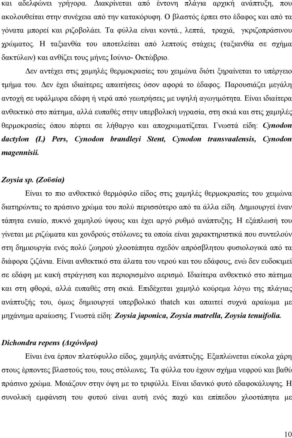 Δεν αντέχει στις χαμηλές θερμοκρασίες του χειμώνα διότι ξηραίνεται το υπέργειο τμήμα του. Δεν έχει ιδιαίτερες απαιτήσεις όσον αφορά το έδαφος.