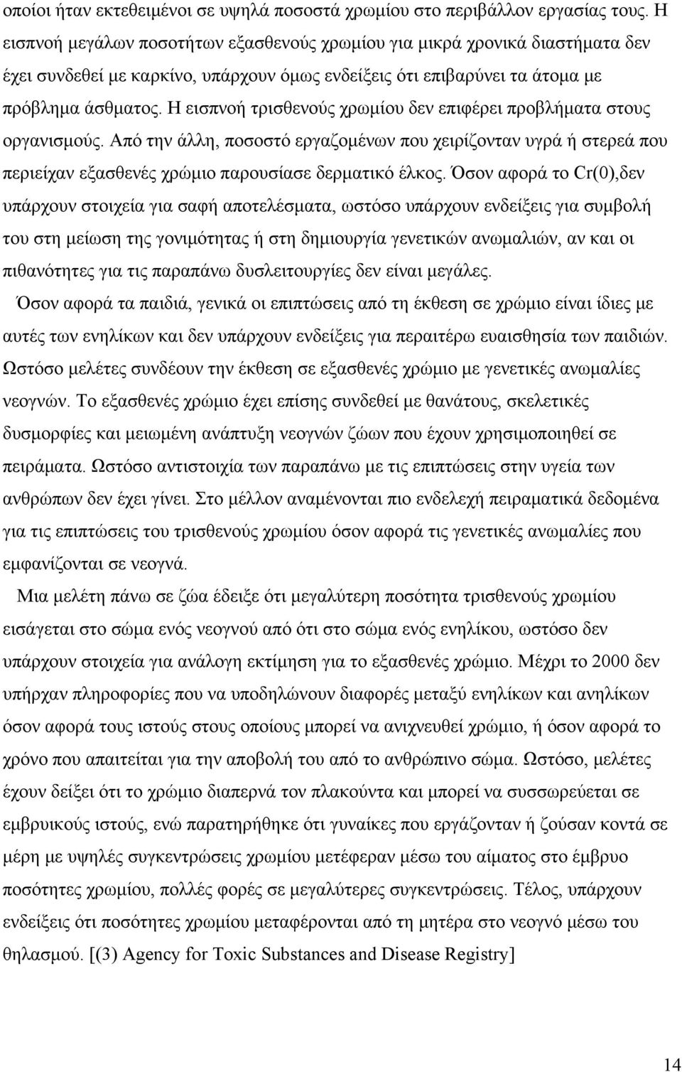 Η εισπνοή τρισθενούς χρωμίου δεν επιφέρει προβλήματα στους οργανισμούς. Από την άλλη, ποσοστό εργαζομένων που χειρίζονταν υγρά ή στερεά που περιείχαν εξασθενές χρώμιο παρουσίασε δερματικό έλκος.