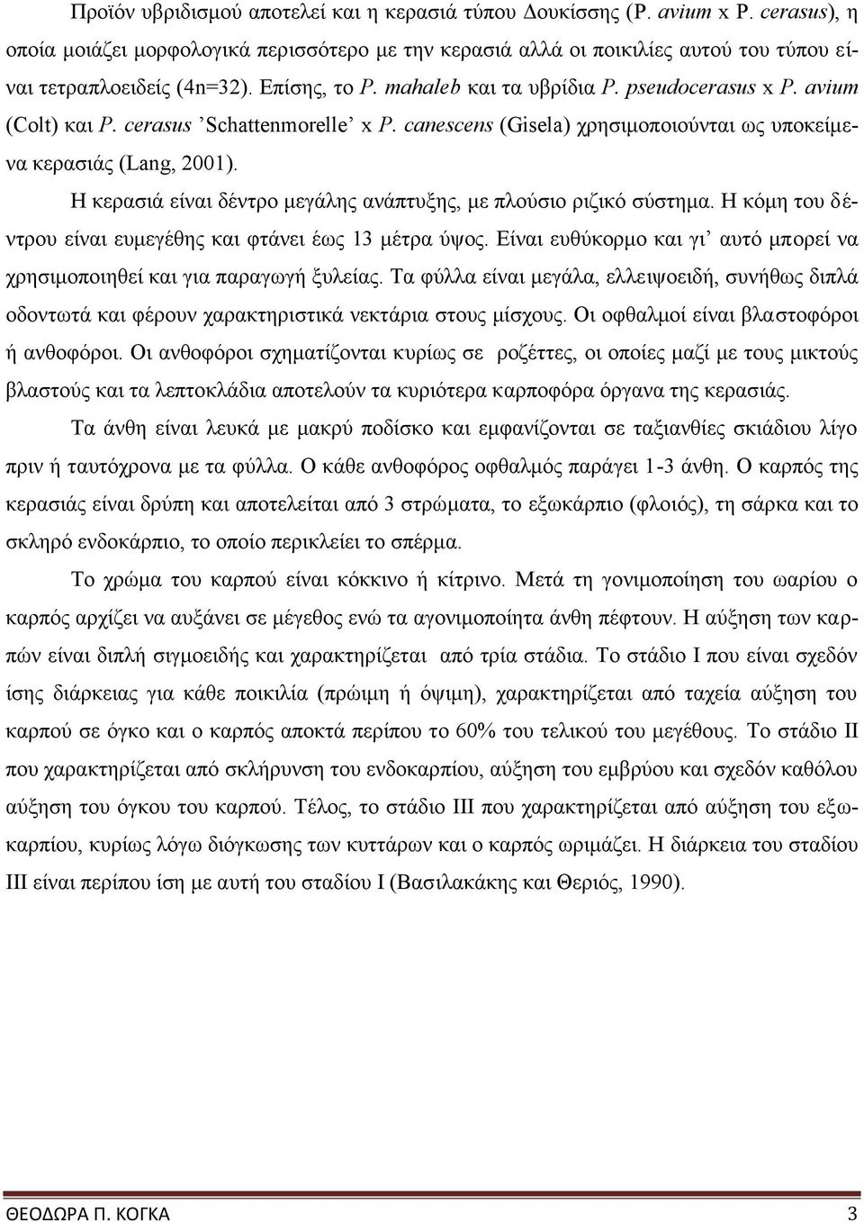 Η κερασιά είναι δέντρο μεγάλης ανάπτυξης, με πλούσιο ριζικό σύστημα. Η κόμη του δέντρου είναι ευμεγέθης και φτάνει έως 13 μέτρα ύψος.