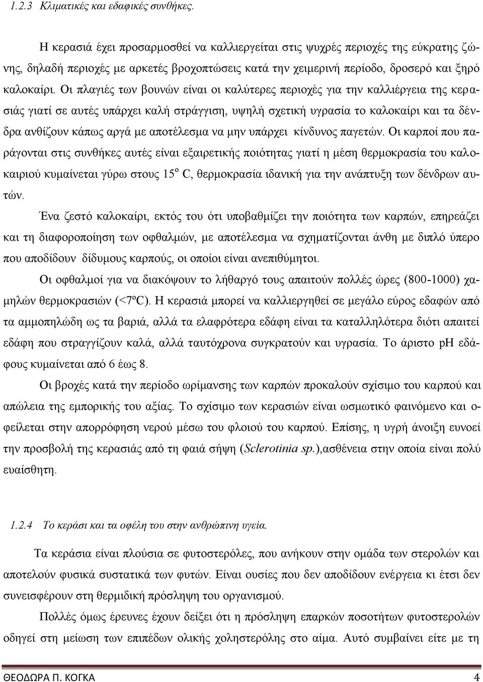 Οι πλαγιές των βουνών είναι οι καλύτερες περιοχές για την καλλιέργεια της κερασιάς γιατί σε αυτές υπάρχει καλή στράγγιση, υψηλή σχετική υγρασία το καλοκαίρι και τα δένδρα ανθίζουν κάπως αργά με