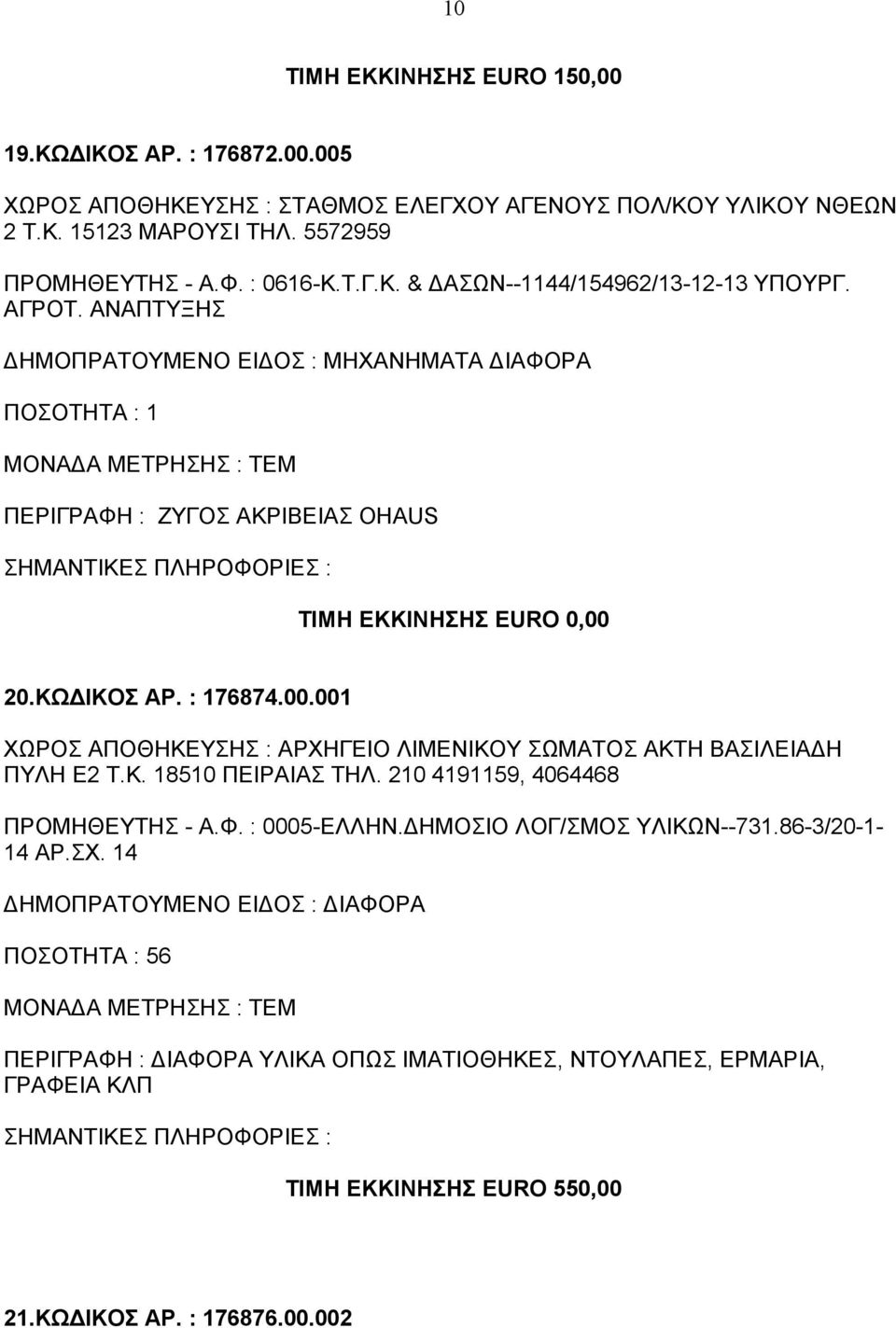 001 ΧΩΡΟΣ ΑΠΟΘΗΚΕΥΣΗΣ : ΑΡΧΗΓΕΙΟ ΛΙΜΕΝΙΚΟΥ ΣΩΜΑΤΟΣ ΑΚΤΗ ΒΑΣΙΛΕΙΑΔΗ ΠΥΛΗ Ε2 Τ.Κ. 18510 ΠΕΙΡΑΙΑΣ ΤΗΛ. 210 4191159, 4064468 ΠΡΟΜΗΘΕΥΤΗΣ - Α.Φ. : 0005-ΕΛΛΗΝ.