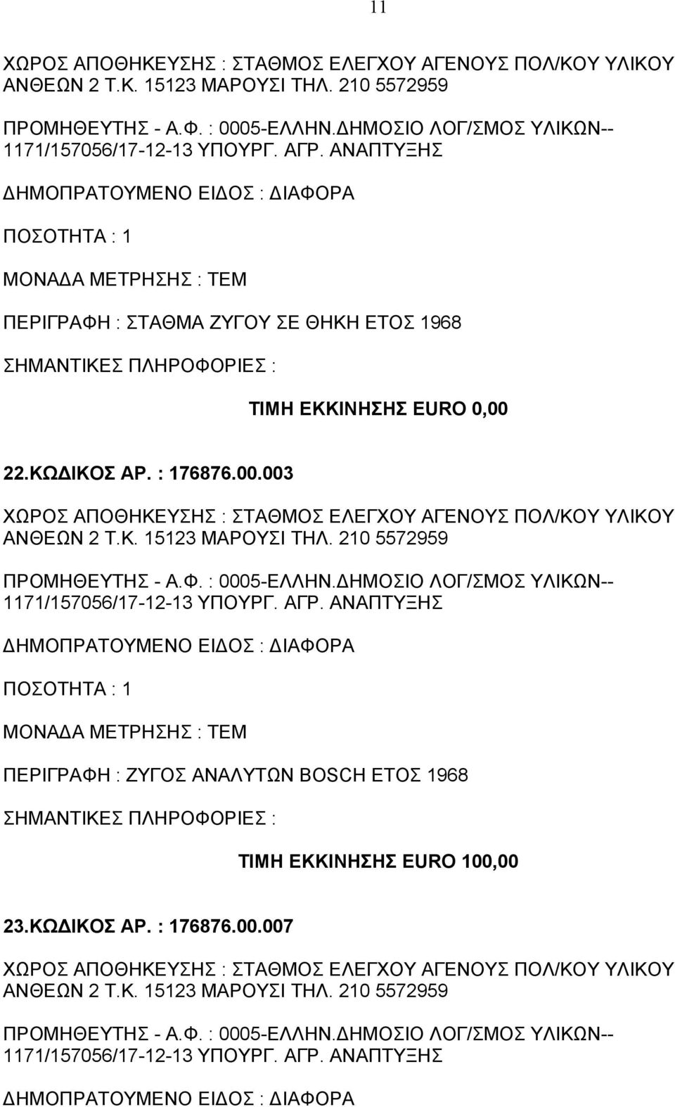 210 5572959 ΠΡΟΜΗΘΕΥΤΗΣ - Α.Φ. : 0005-ΕΛΛΗΝ.ΔΗΜΟΣΙΟ ΛΟΓ/ΣΜΟΣ ΥΛΙΚΩΝ-- 1171/157056/17-12-13 ΥΠΟΥΡΓ. ΑΓΡ. ΑΝΑΠΤΥΞΗΣ ΠΕΡΙΓΡΑΦΗ : ΖΥΓΟΣ ΑΝΑΛΥΤΩΝ BOSCH ΕΤΟΣ 1968 ΤΙΜΗ ΕΚΚΙΝΗΣΗΣ EURO 100,00 23.ΚΩΔΙΚΟΣ ΑΡ.