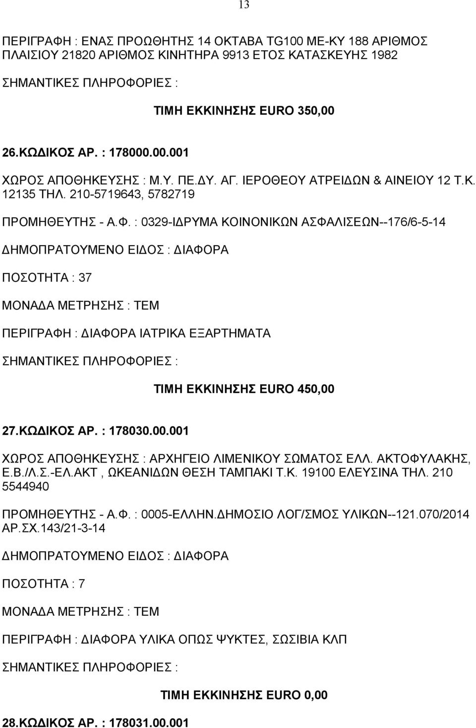 : 0329-ΙΔPΥΜΑ ΚΟΙΝΟΝΙΚΩΝ ΑΣΦΑΛΙΣΕΩΝ--176/6-5-14 ΠΟΣΟΤΗΤΑ : 37 ΠΕΡΙΓΡΑΦΗ : ΔΙΑΦΟΡΑ ΙΑΤΡΙΚΑ ΕΞΑΡΤΗΜΑΤΑ ΤΙΜΗ ΕΚΚΙΝΗΣΗΣ EURO 450,00 27.ΚΩΔΙΚΟΣ ΑΡ. : 178030.00.001 ΧΩΡΟΣ ΑΠΟΘΗΚΕΥΣΗΣ : ΑΡΧΗΓΕΙΟ ΛΙΜΕΝΙΚΟΥ ΣΩΜΑΤΟΣ ΕΛΛ.