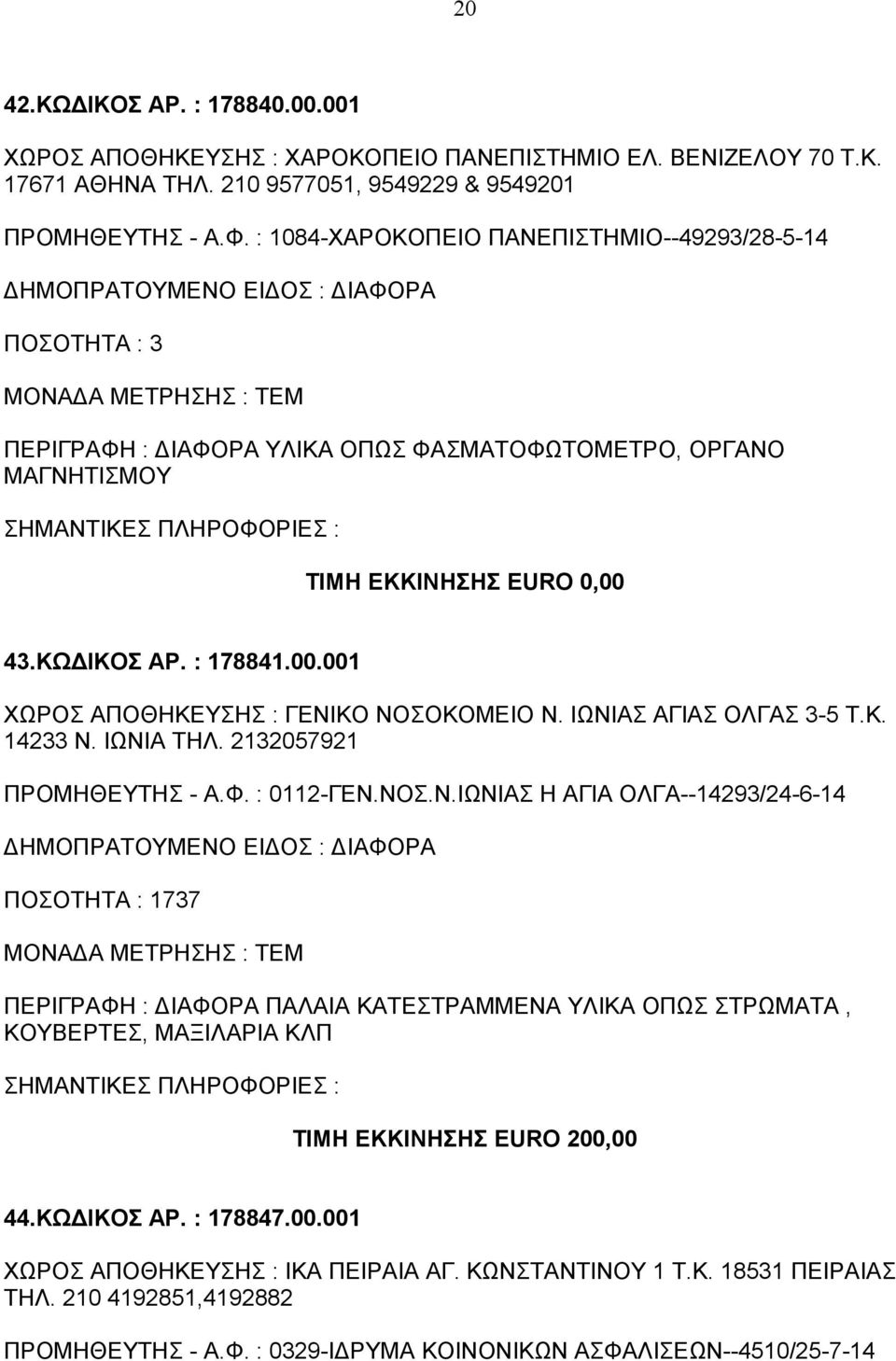 ΙΩΝΙΑΣ ΑΓΙΑΣ ΟΛΓΑΣ 3-5 Τ.Κ. 14233 Ν. ΙΩΝΙΑ ΤΗΛ. 2132057921 ΠΡΟΜΗΘΕΥΤΗΣ - Α.Φ. : 0112-ΓΕΝ.ΝΟΣ.Ν.ΙΩΝΙΑΣ Η ΑΓΙΑ ΟΛΓΑ--14293/24-6-14 737 ΠΕΡΙΓΡΑΦΗ : ΔΙΑΦΟΡΑ ΠΑΛΑΙΑ ΚΑΤΕΣΤΡΑΜΜΕΝΑ ΥΛΙΚΑ ΟΠΩΣ ΣΤΡΩΜΑΤΑ, ΚΟΥΒΕΡΤΕΣ, ΜΑΞΙΛΑΡΙΑ ΚΛΠ ΤΙΜΗ ΕΚΚΙΝΗΣΗΣ EURO 200,00 44.